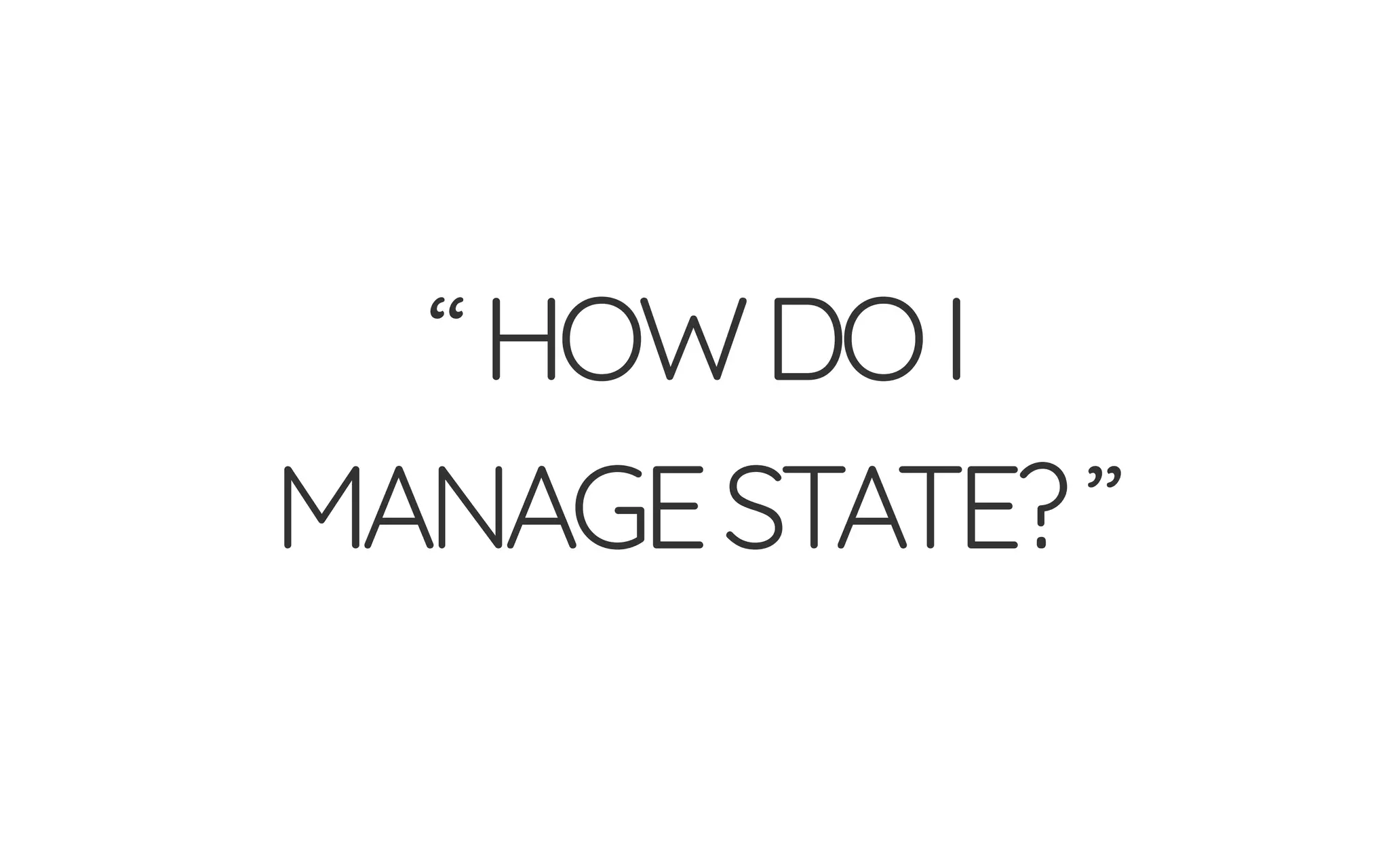 “HOWDOI
MANAGESTATE?”
 