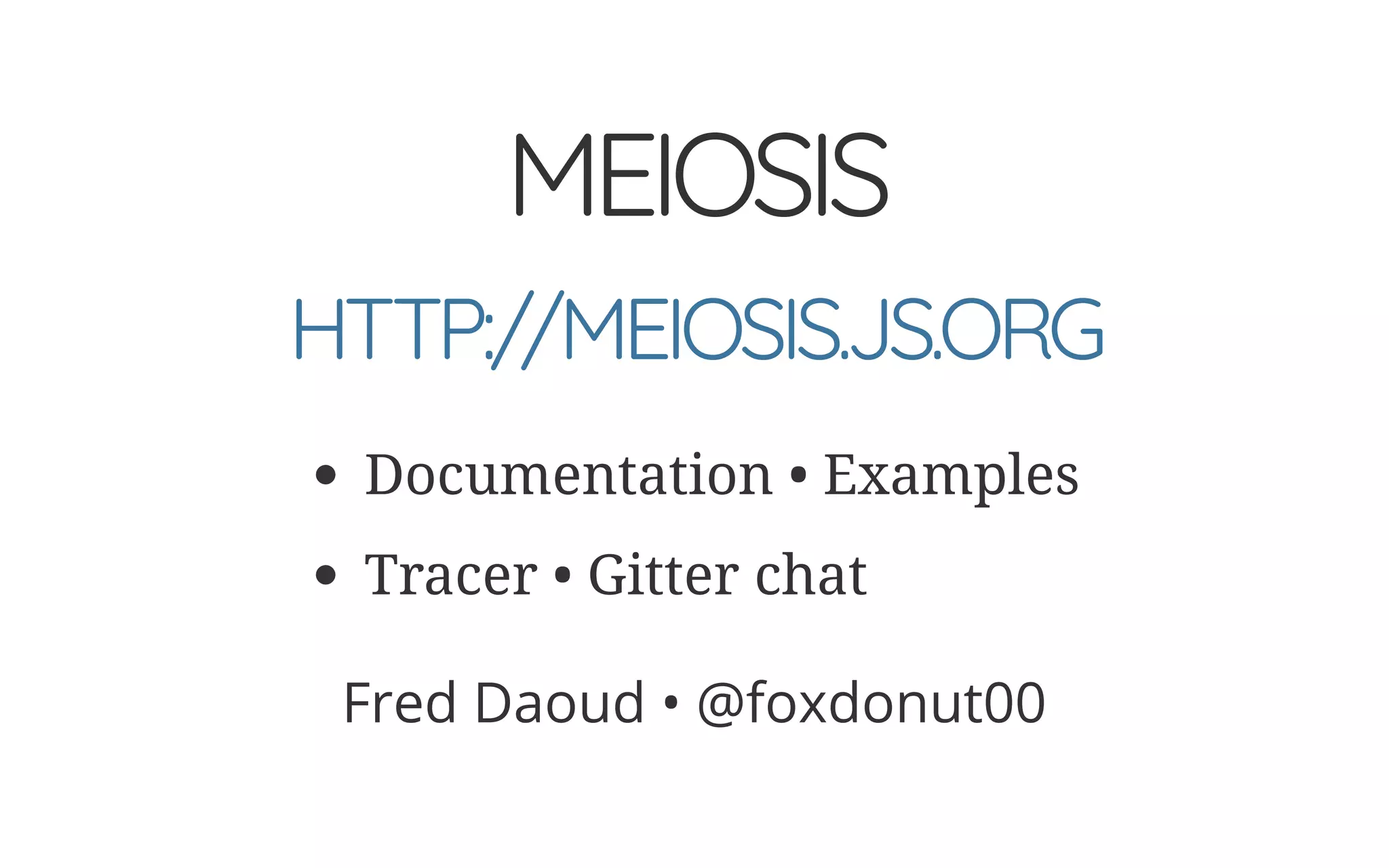 MEIOSIS
Documentation • Examples
Tracer • Gitter chat
Fred Daoud • @foxdonut00
HTTP://MEIOSIS.JS.ORG
 