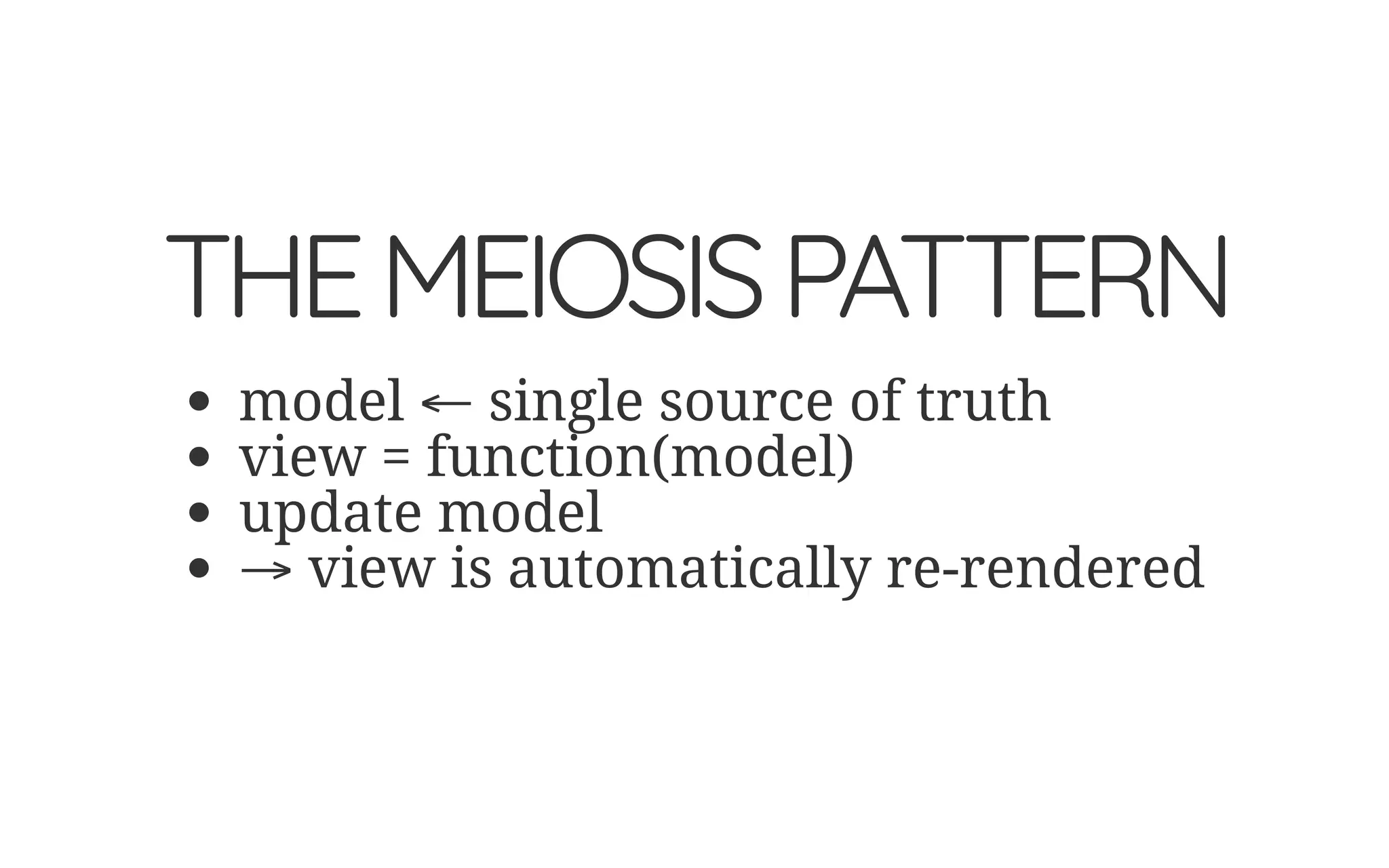 THEMEIOSISPATTERN
model ← single source of truth
view = function(model)
update model
→ view is automatically re-rendered
 