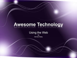 Awesome Technology
     Using the Web
             By
        Denise Haley
 
