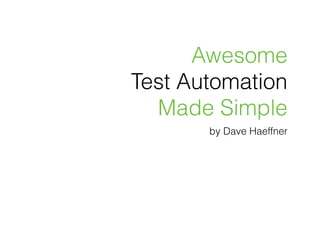 Awesome
Test Automation
Made Simple
by Dave Haeffner
 