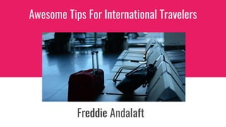 Awesome Tips For International Travelers
Freddie Andalaft
 
