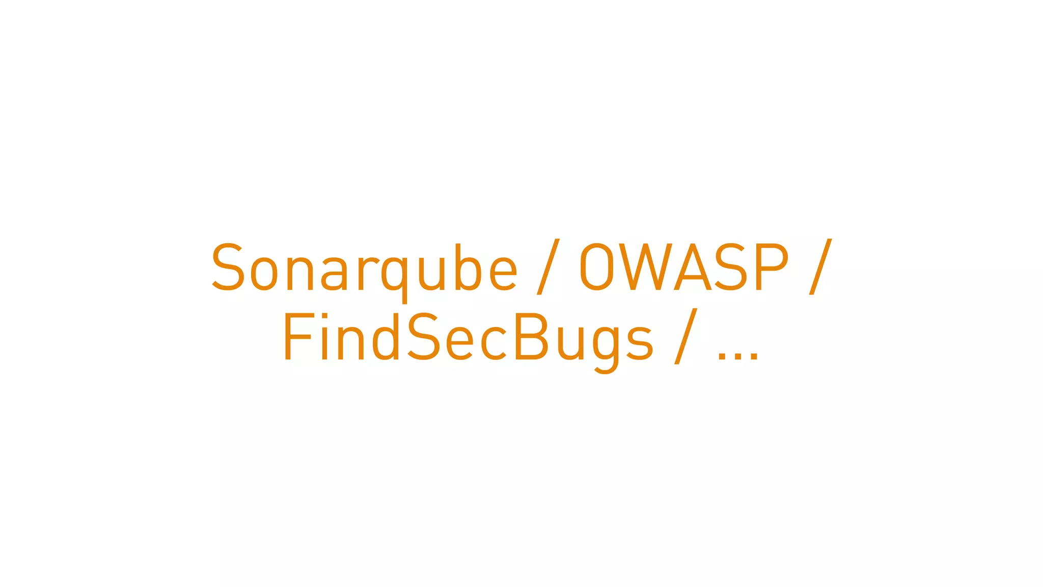 Sonarqube / OWASP /
FindSecBugs / …
 