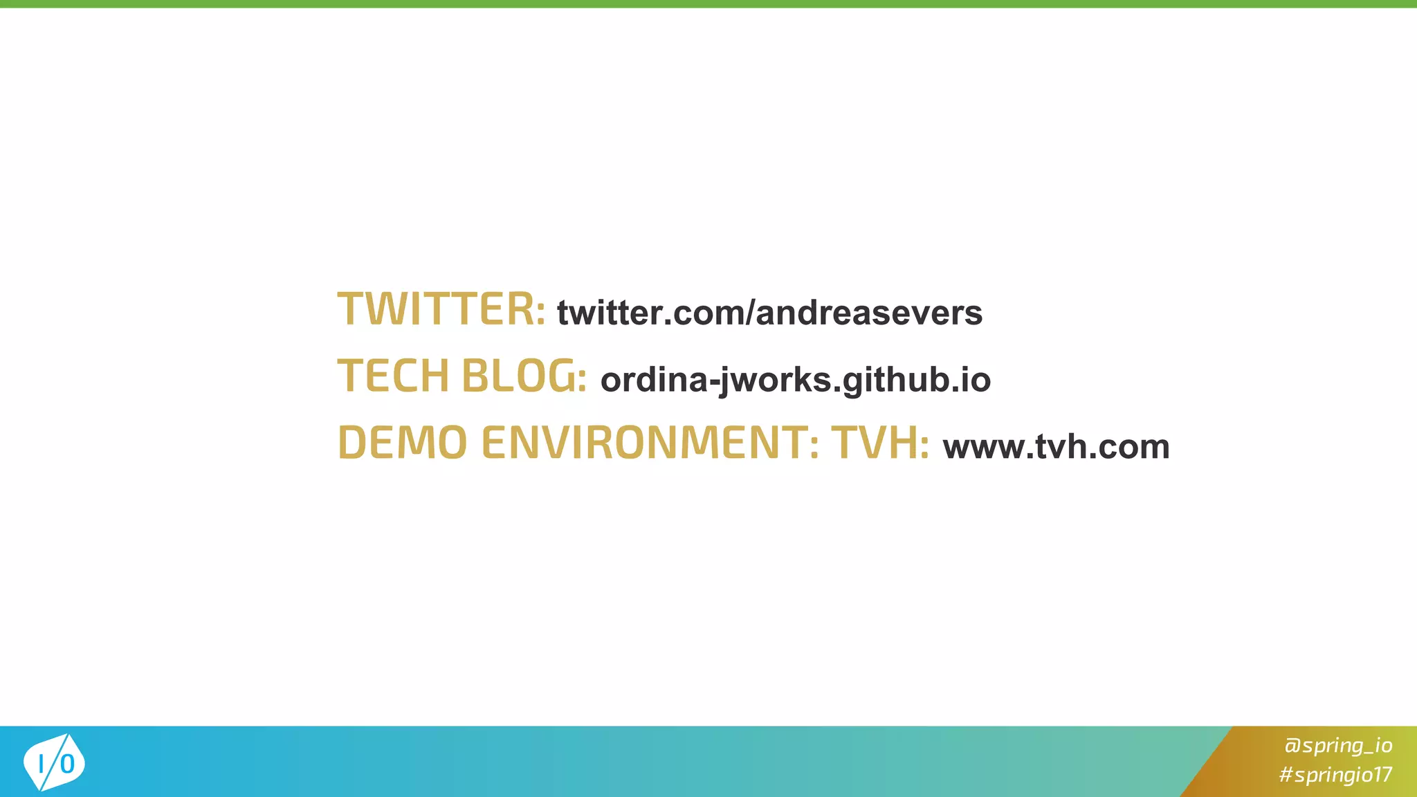 66
@spring_io
#springio17
TWITTER: twitter.com/andreasevers
TECH BLOG: ordina-jworks.github.io
DEMO ENVIRONMENT: TVH: www.tvh.com
 