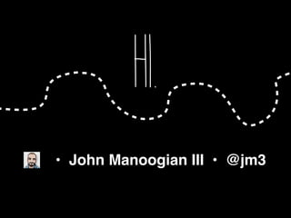 Hi.
• John Manoogian III • @jm3
 