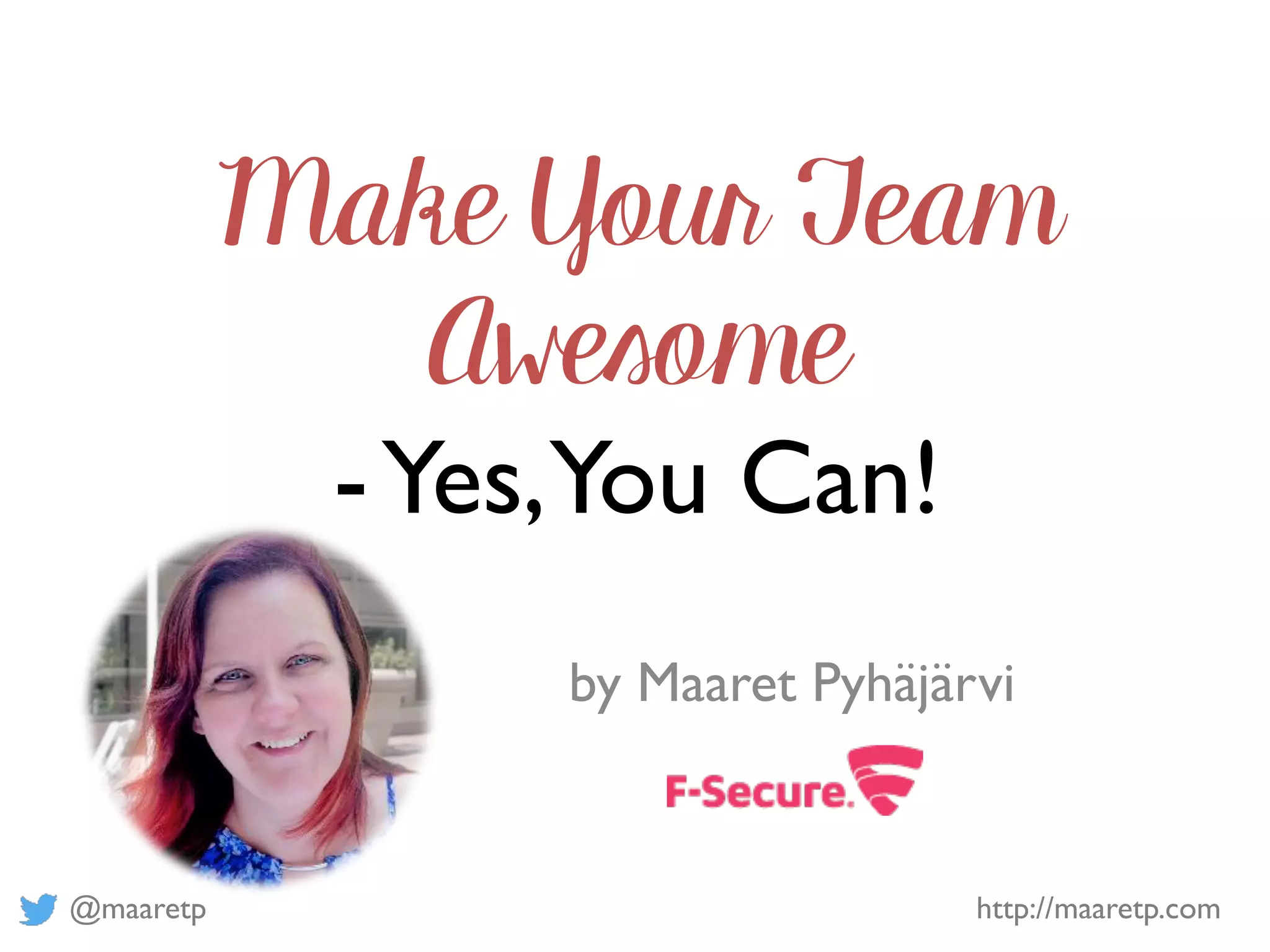 @maaretp http://maaretp.com
Make Your Team
Awesome
-Yes,You Can!
by Maaret Pyhäjärvi
 