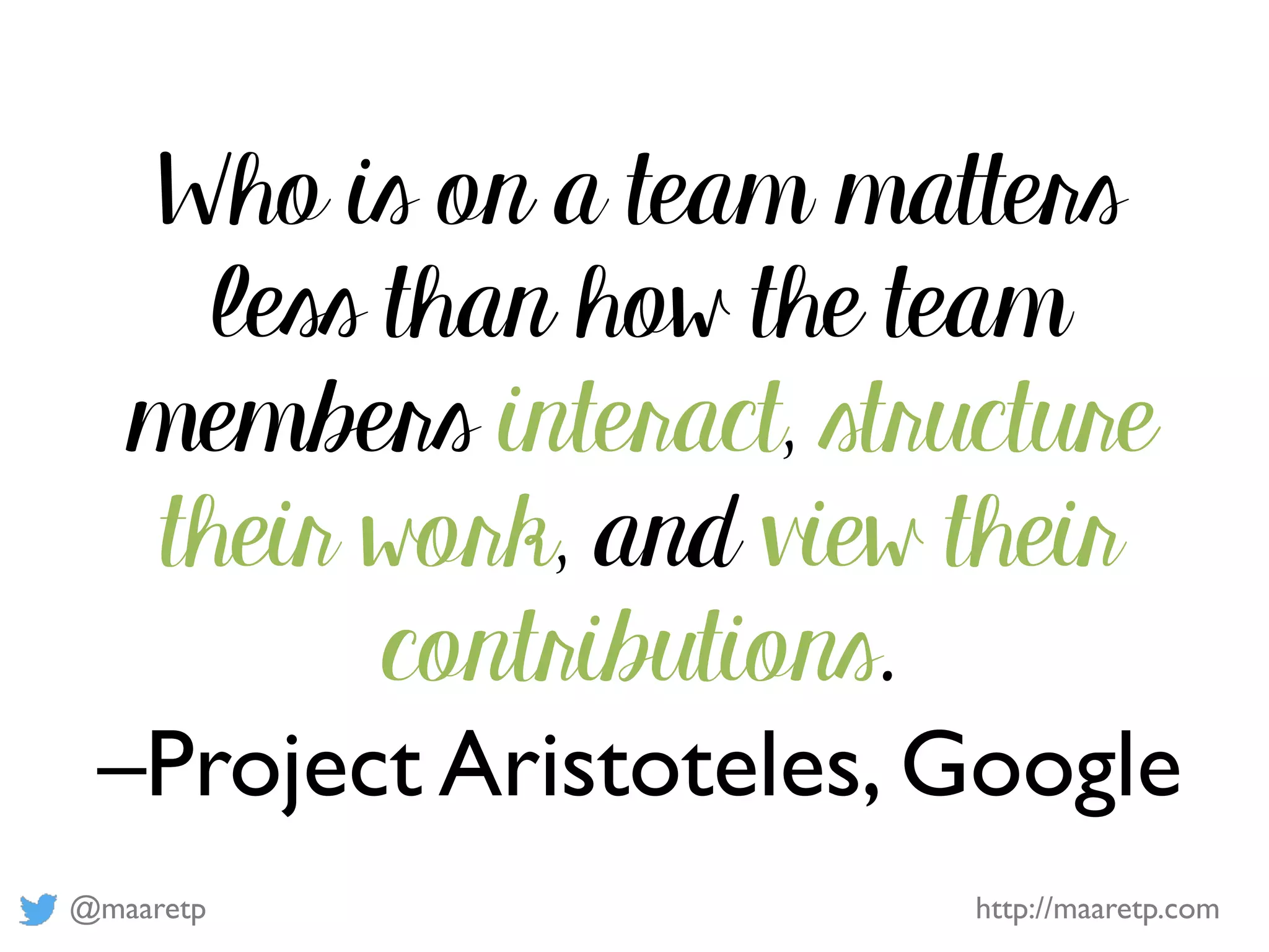 @maaretp http://maaretp.com
Who is on a team matters
less than how the team
members interact, structure
their work, and view their
contributions.
–Project Aristoteles, Google
 