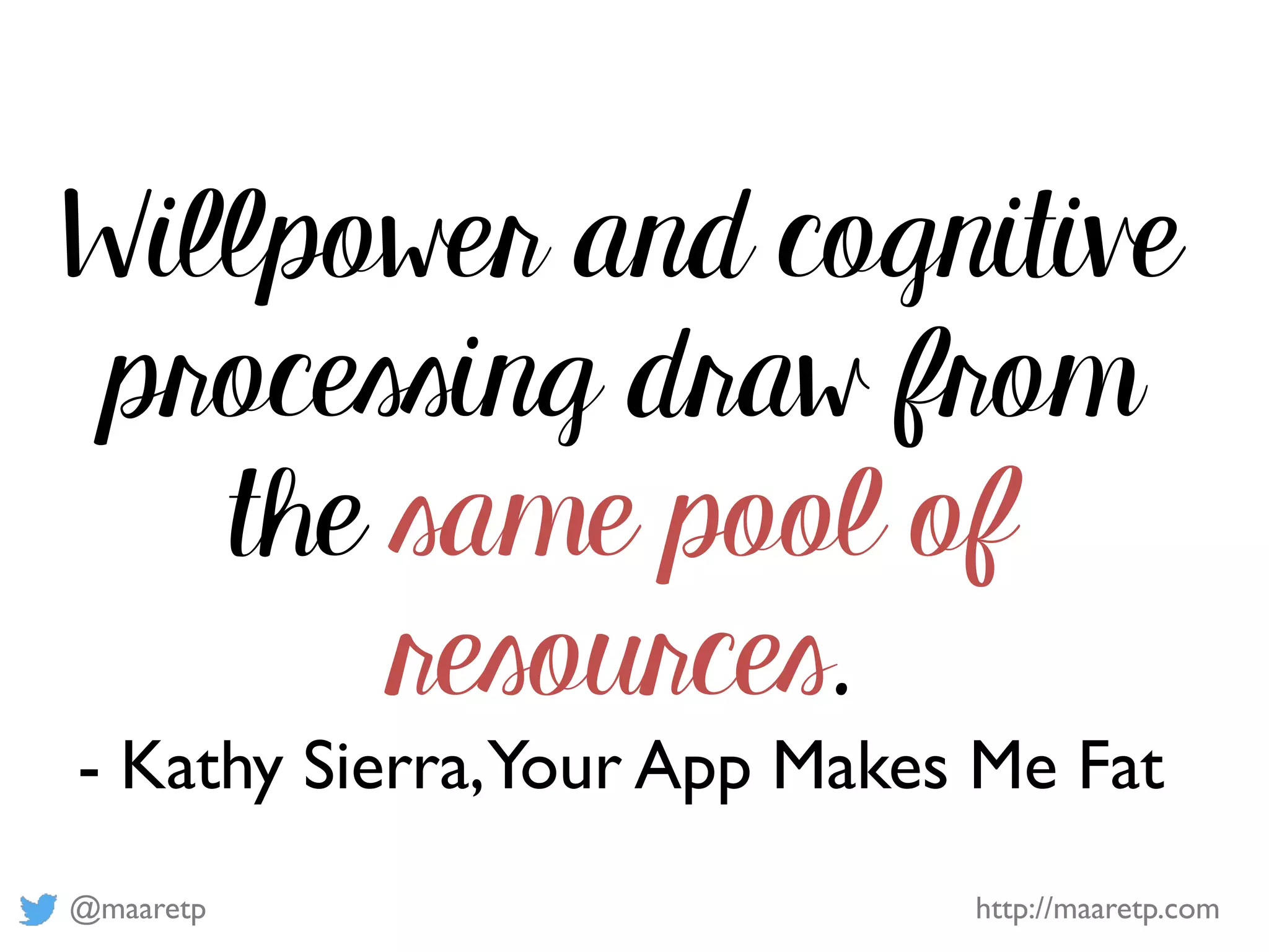 @maaretp http://maaretp.com
Willpower and cognitive
processing draw from
the same pool of
resources.
- Kathy Sierra,Your App Makes Me Fat
 