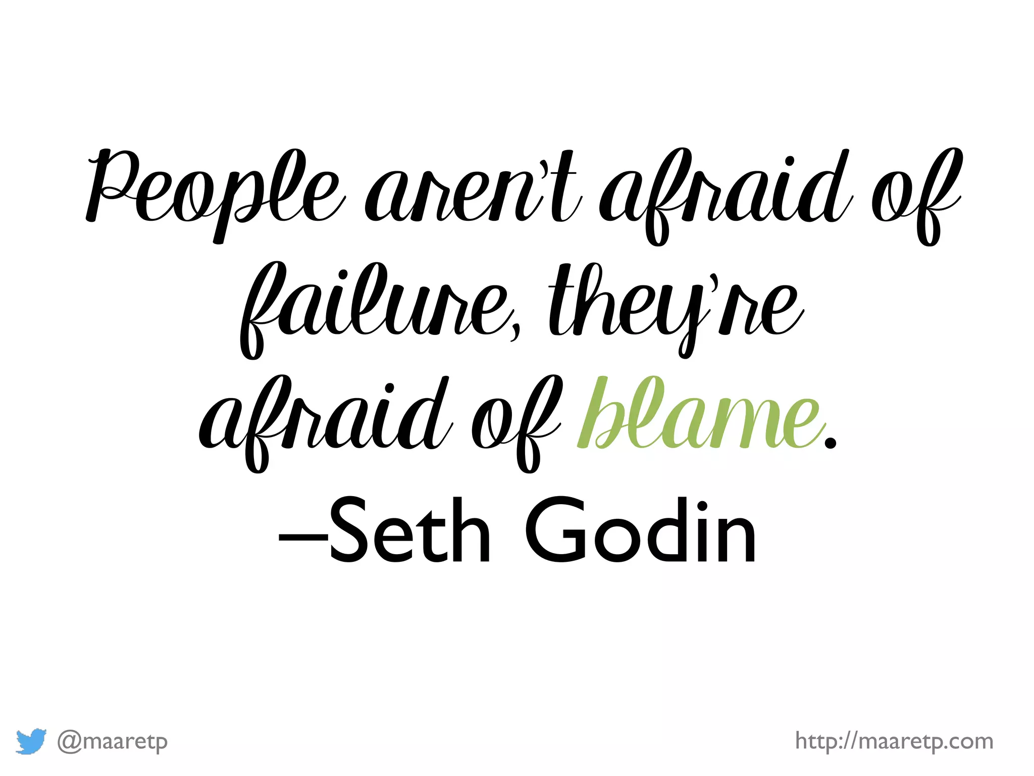 @maaretp http://maaretp.com
People aren’t afraid of
failure, they’re
afraid of blame.
–Seth Godin
 