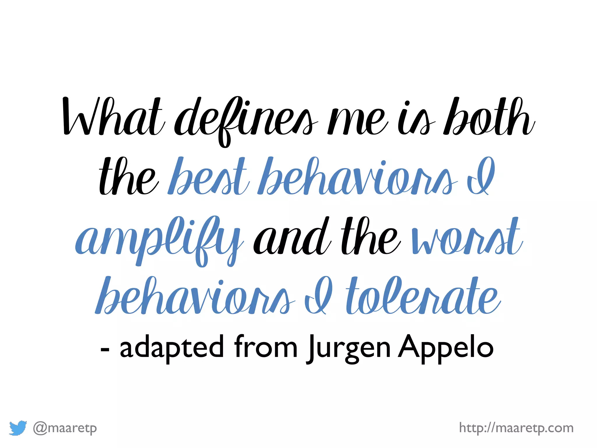 @maaretp http://maaretp.com
What defines me is both
the best behaviors I
amplify and the worst
behaviors I tolerate
- adapted from Jurgen Appelo
 