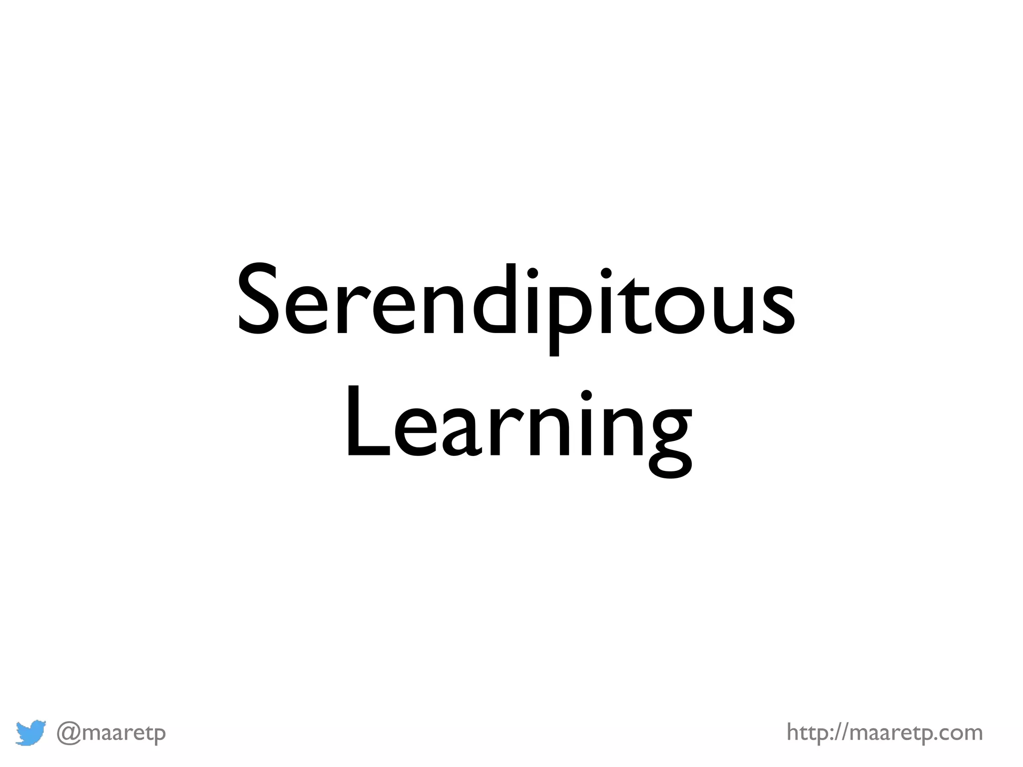 @maaretp http://maaretp.com
Serendipitous
Learning
 