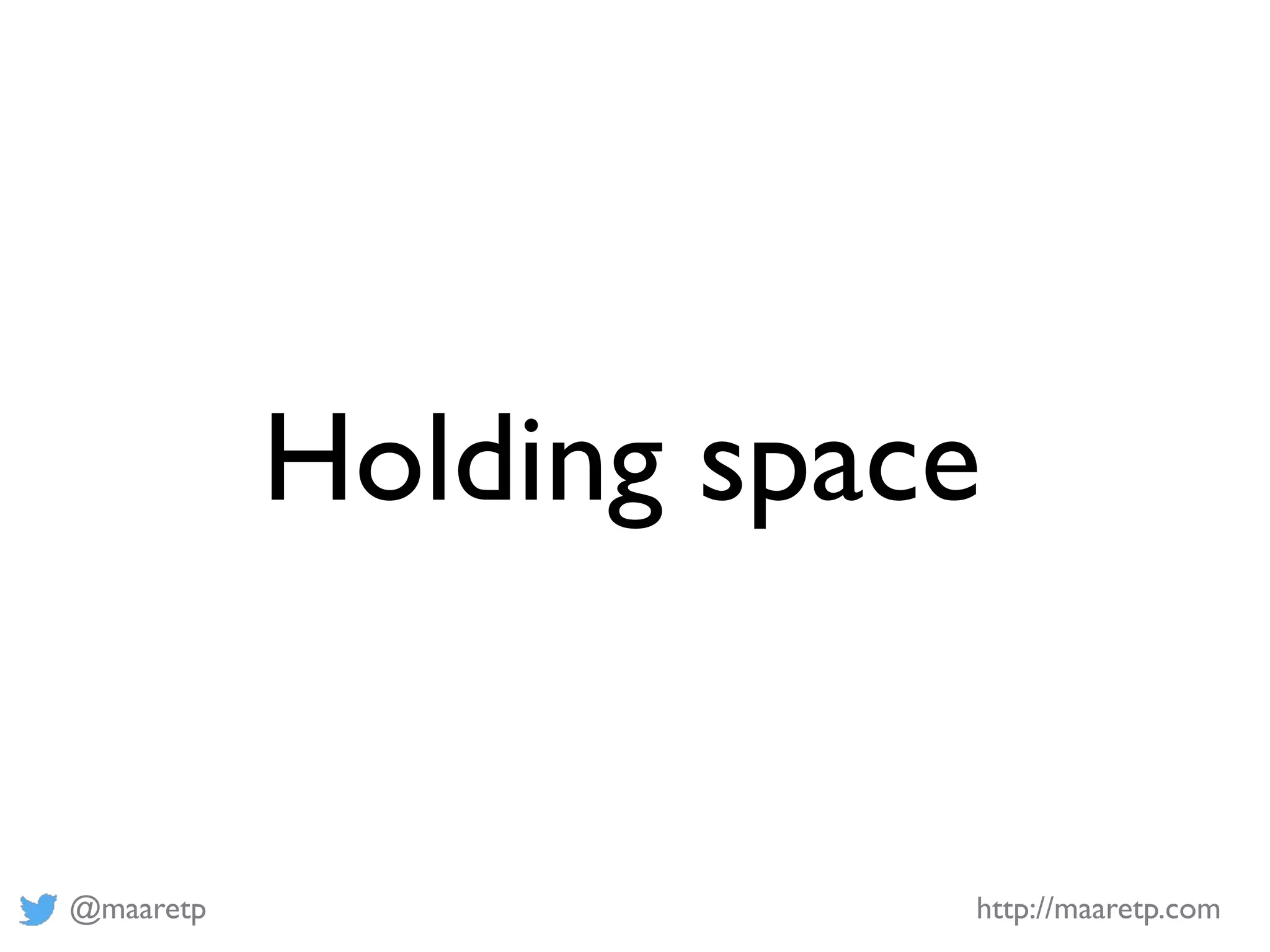 @maaretp http://maaretp.com
Holding space
 