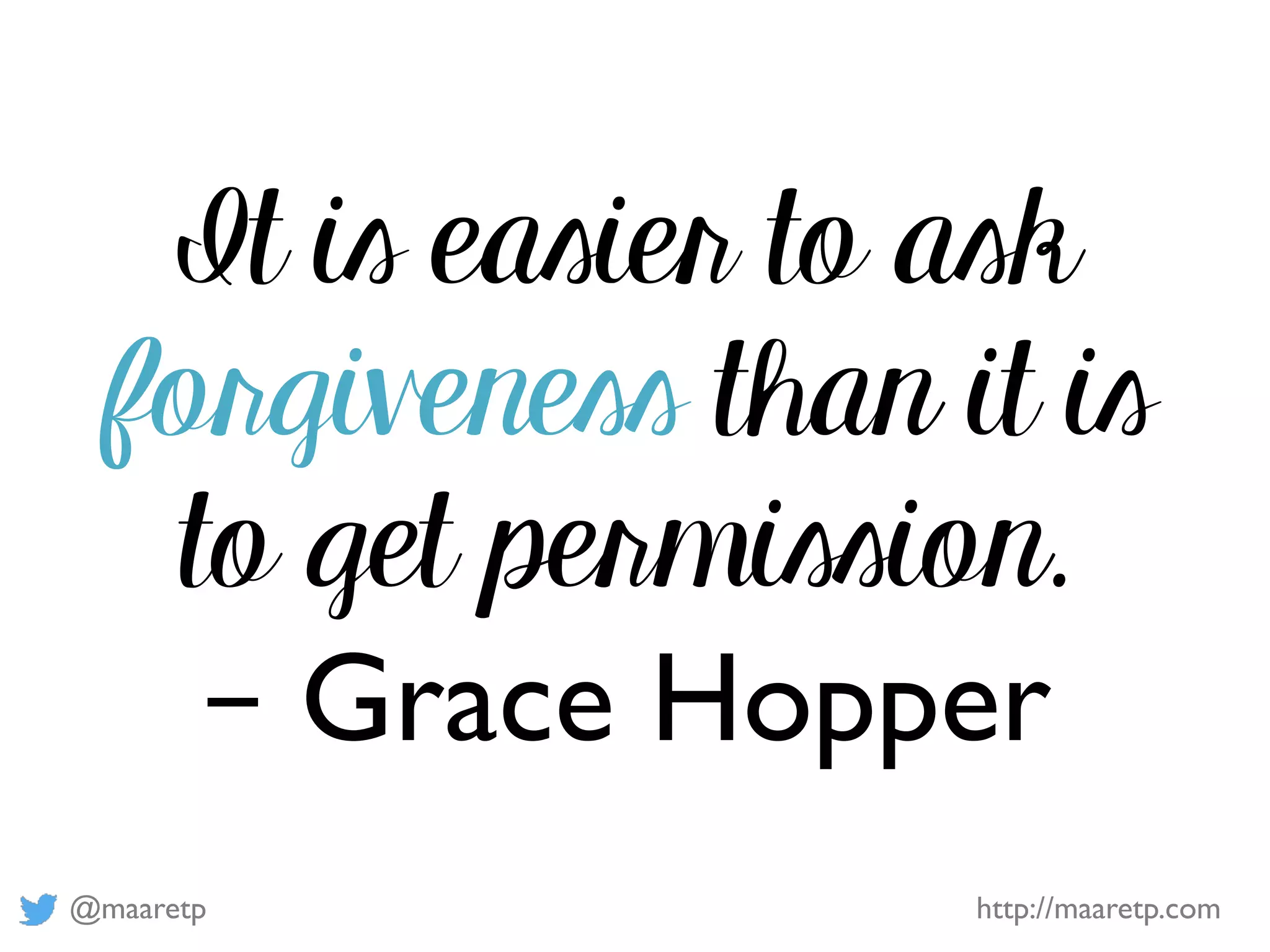 @maaretp http://maaretp.com
It is easier to ask
forgiveness than it is
to get permission.
– Grace Hopper
 
