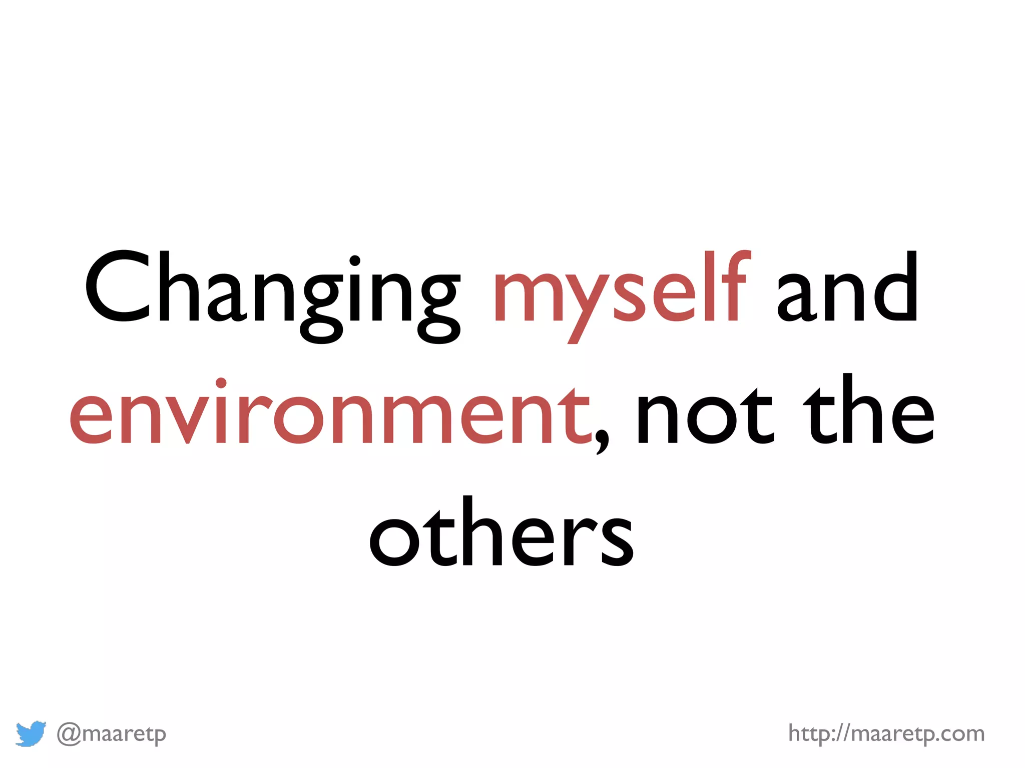 @maaretp http://maaretp.com
Changing myself and
environment, not the
others
 