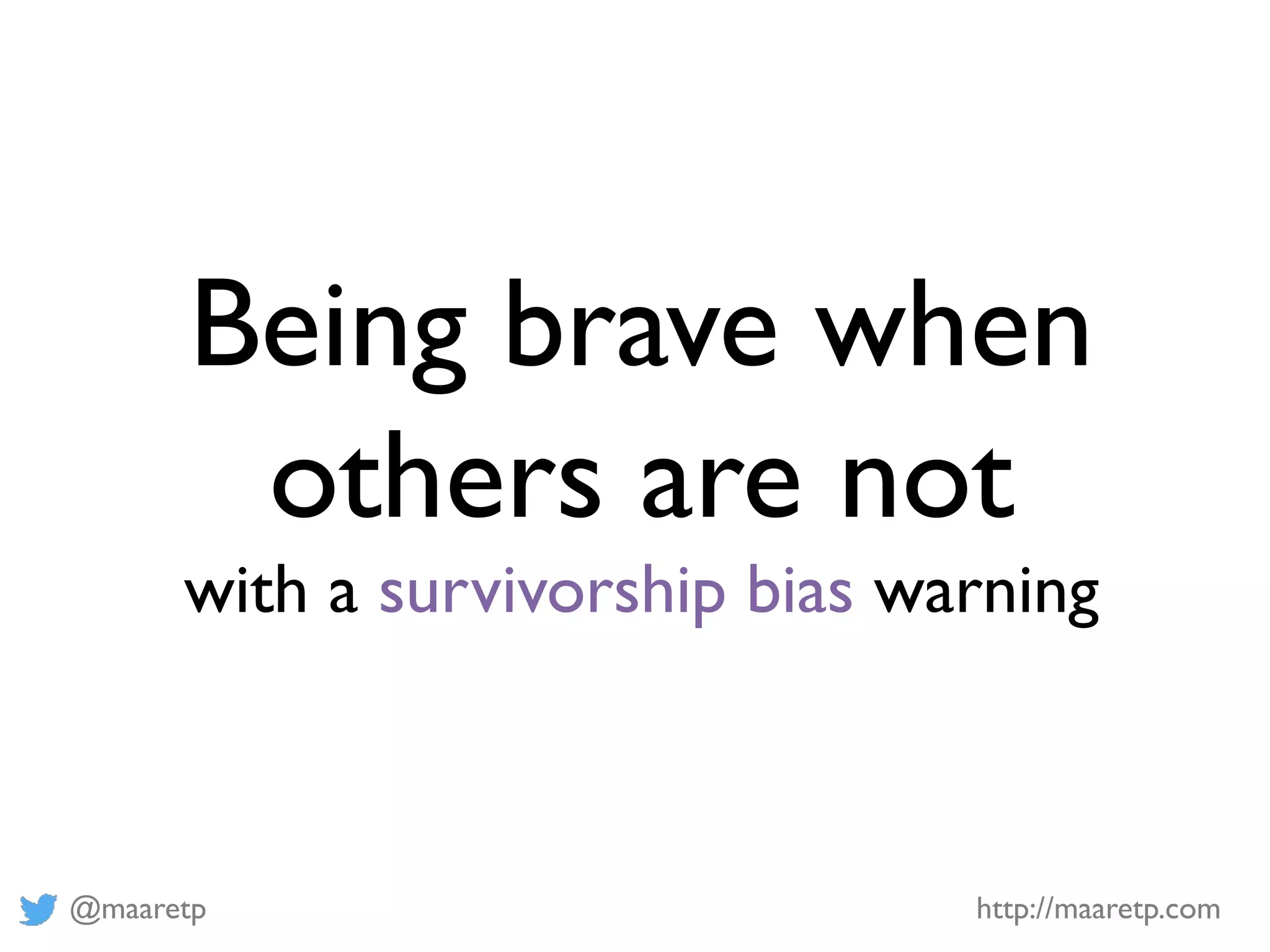 @maaretp http://maaretp.com
Being brave when
others are not
with a survivorship bias warning
 