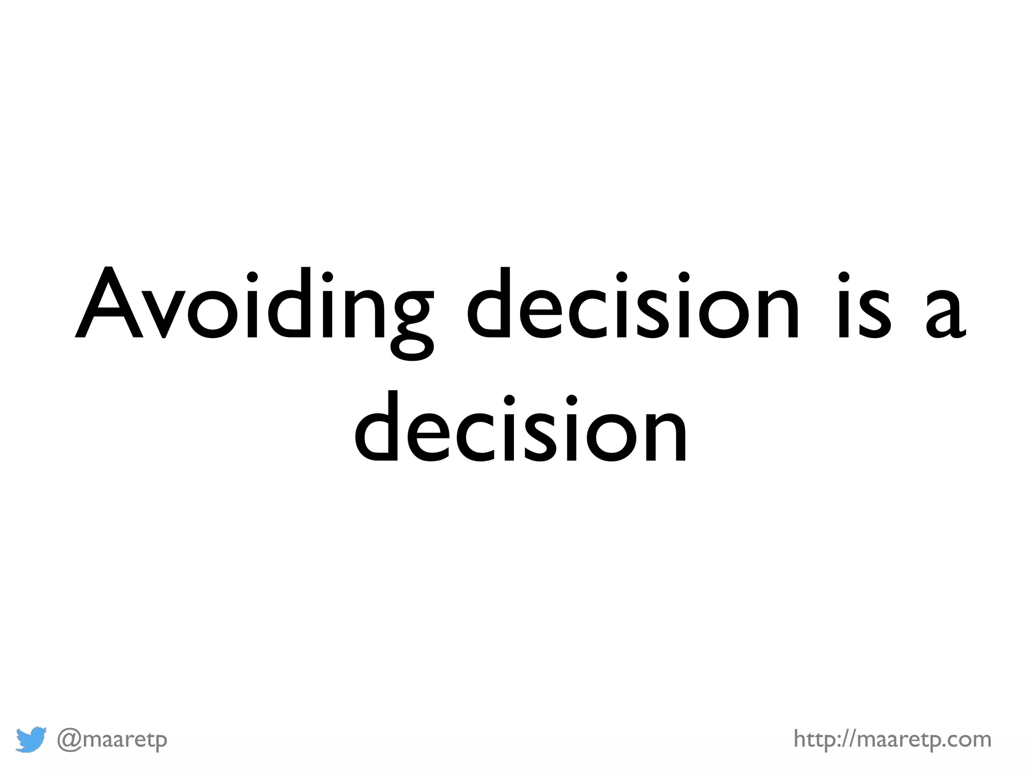 @maaretp http://maaretp.com
Avoiding decision is a
decision
 