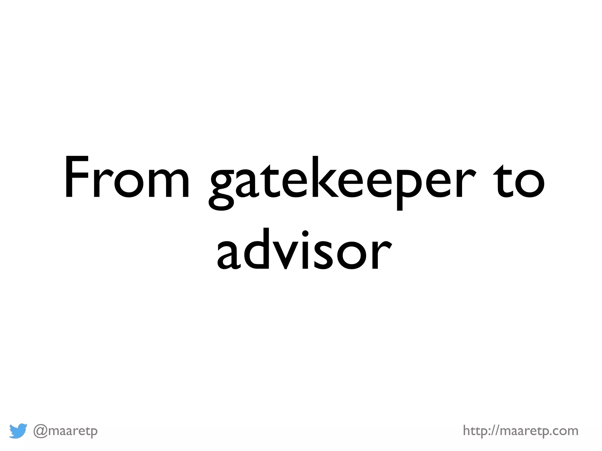 @maaretp http://maaretp.com
From gatekeeper to
advisor
 