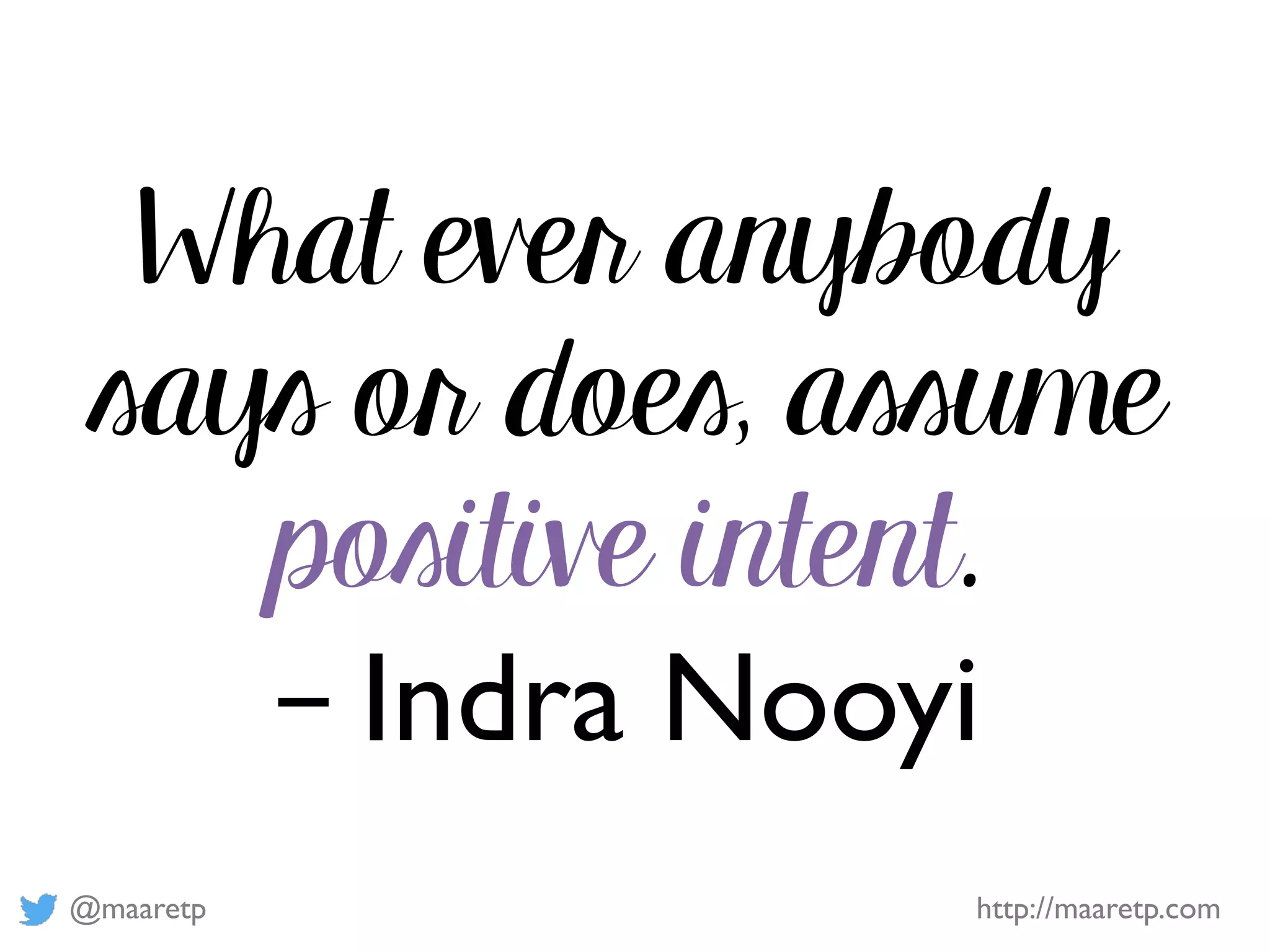 @maaretp http://maaretp.com
What ever anybody
says or does, assume
positive intent.
– Indra Nooyi
 