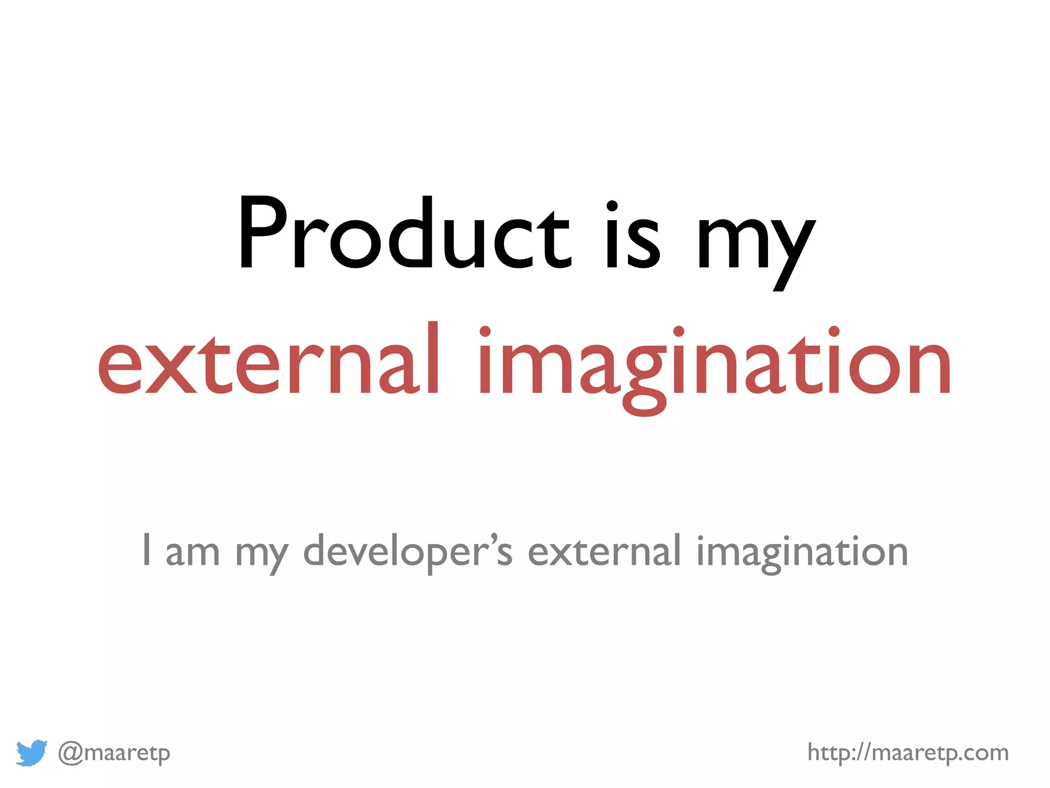 @maaretp http://maaretp.com
Product is my
external imagination
I am my developer’s external imagination
 