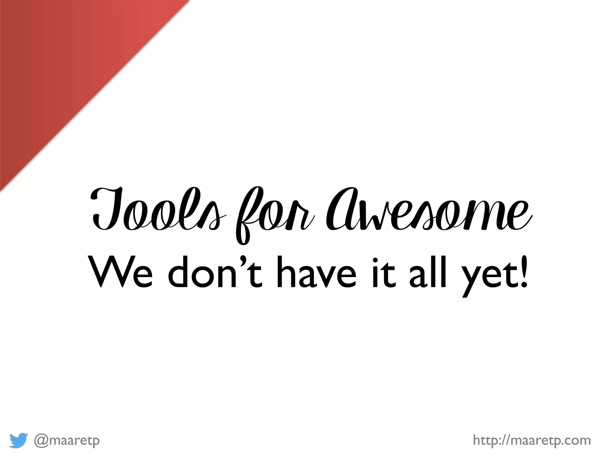 @maaretp http://maaretp.com
Tools for Awesome
We don’t have it all yet!
 
