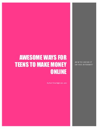 AWESOME WAYS FOR
TEENS TO MAKE MONEY
                                          HOW TO CRUSH IT
                                          ON THE INTERNET!



              ONLINE
            By Part Time Night Job .com
 