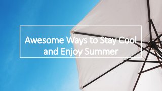 Awesome Ways to Stay Cool
and Enjoy Summer
 