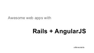 Awesome web apps with

Rails + AngularJS
o0khoiclub0o

 