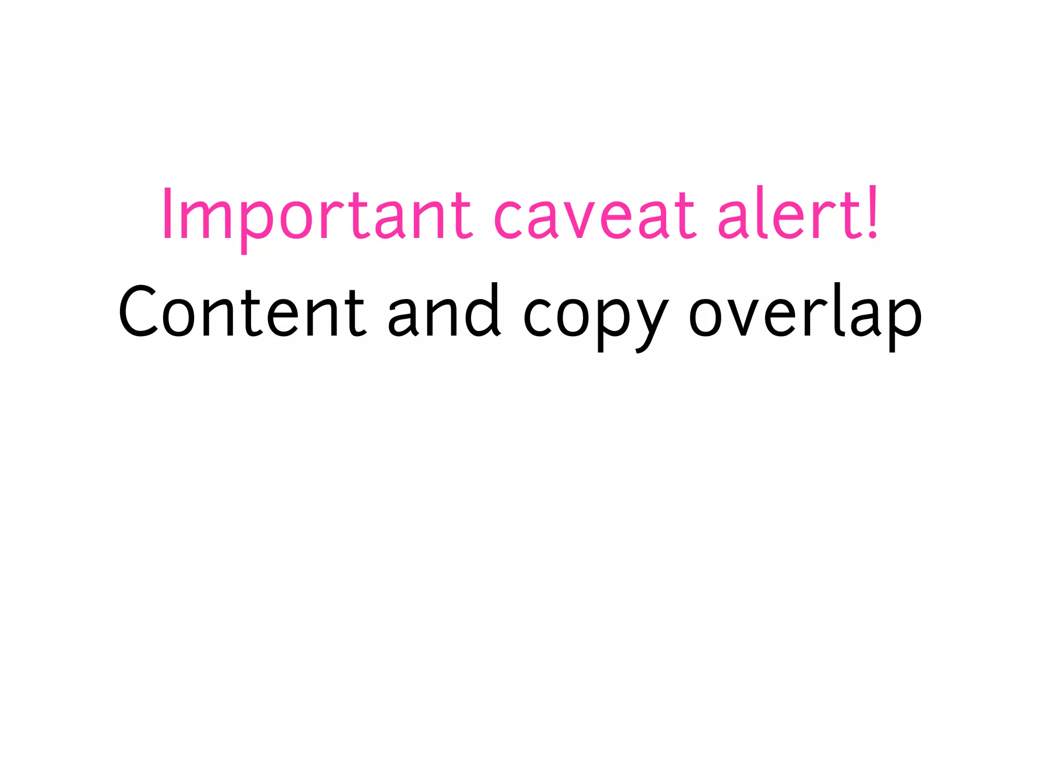 Important caveat alert!
Content and copy overlap
 
