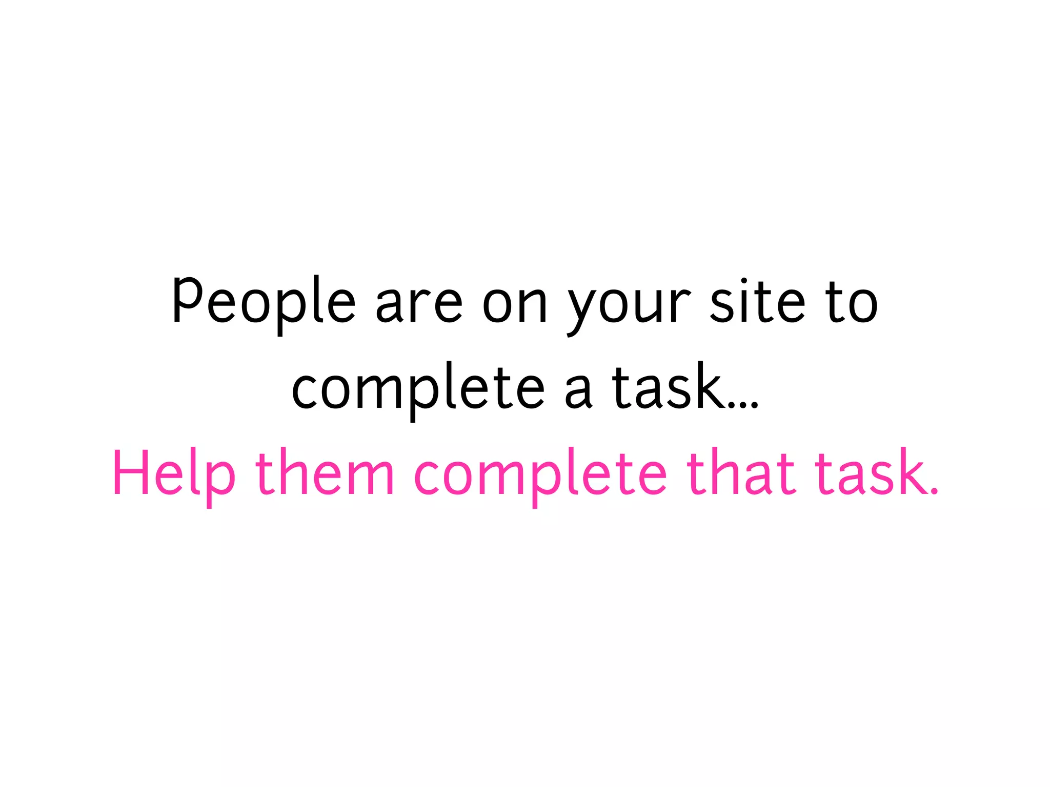 People are on your site to
      complete a task...
Help them complete that task.
 