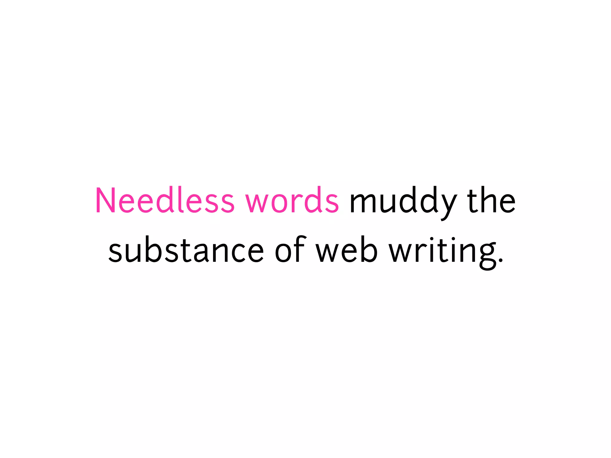 Needless words muddy the
substance of web writing.
 