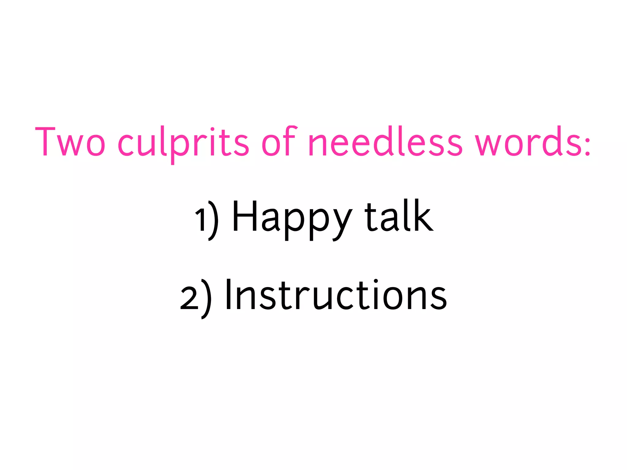 Two culprits of needless words:

        1) Happy talk

       2) Instructions
 