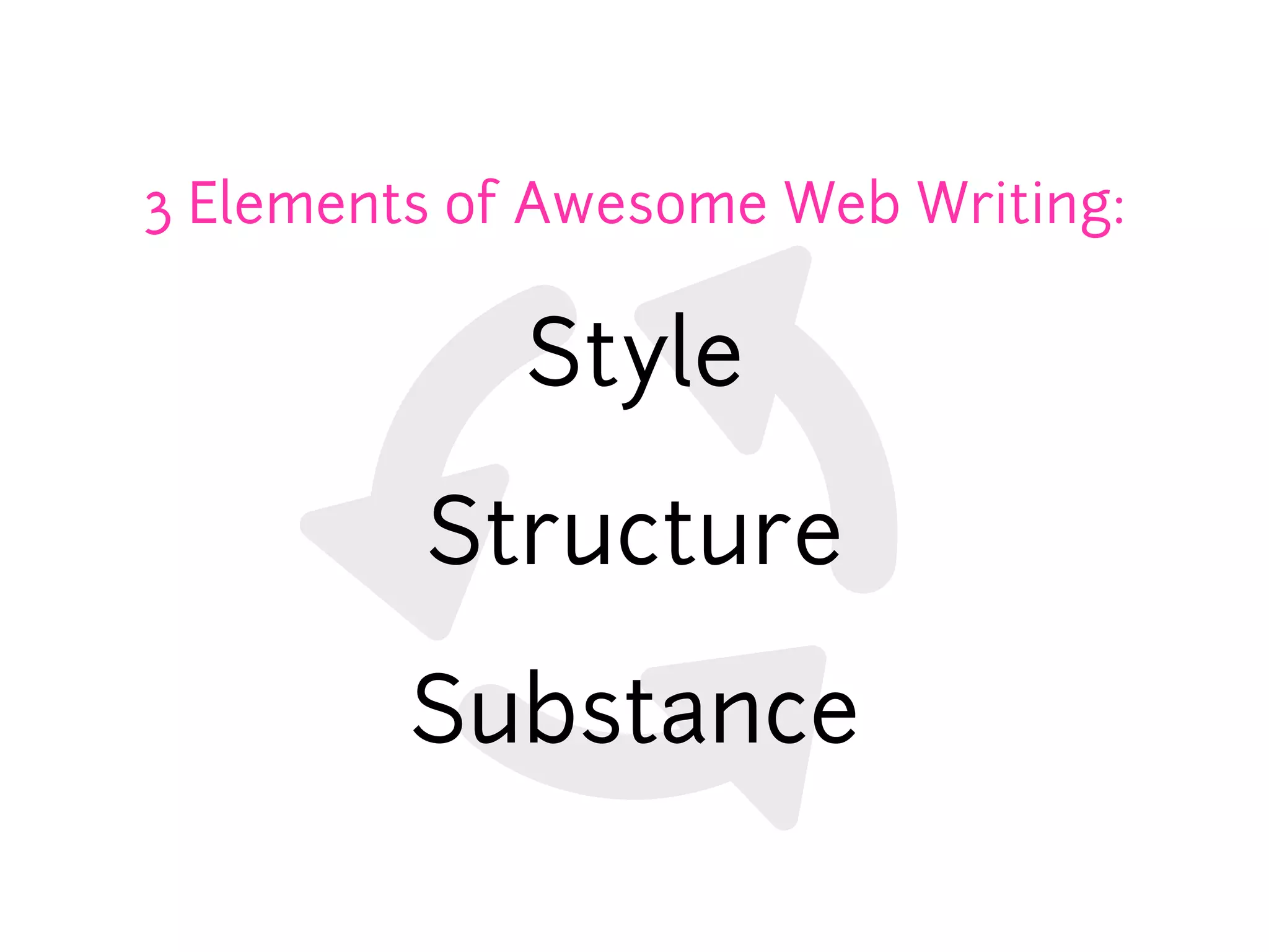3 Elements of Awesome Web Writing:

             Style

         Structure

         Substance
 