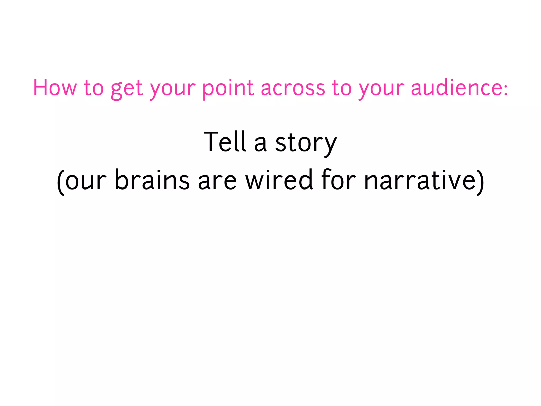 How to get your point across to your audience:

              Tell a story
  (our brains are wired for narrative)
 
