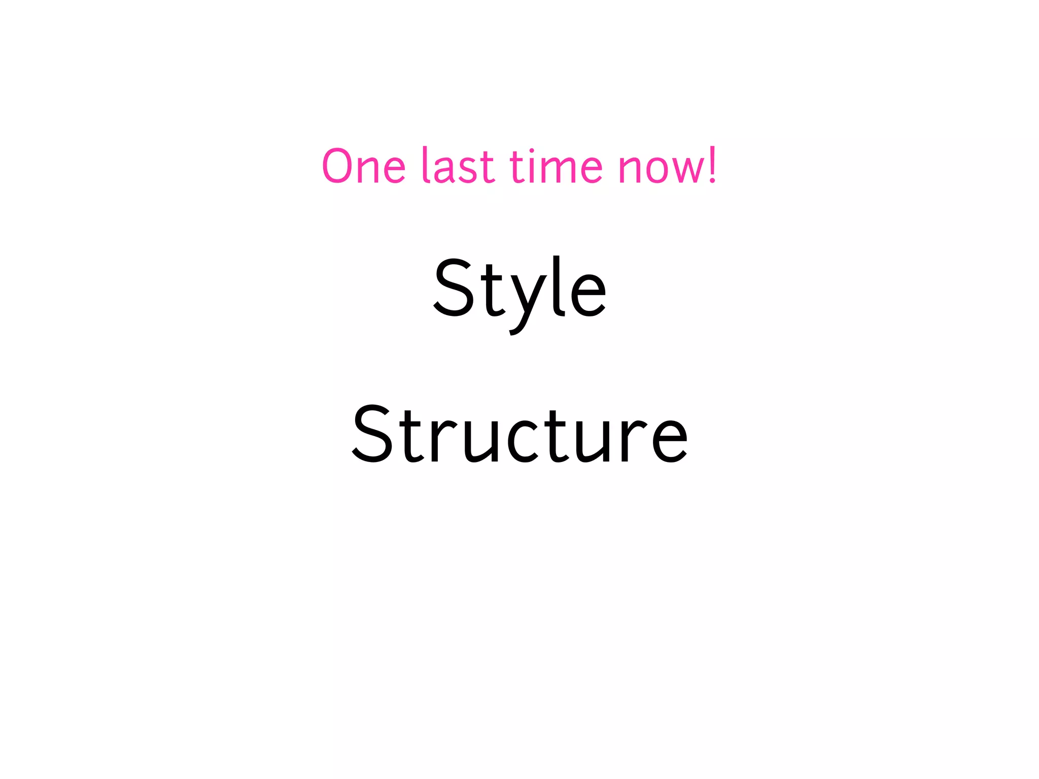 One last time now!

    Style

 Structure
 