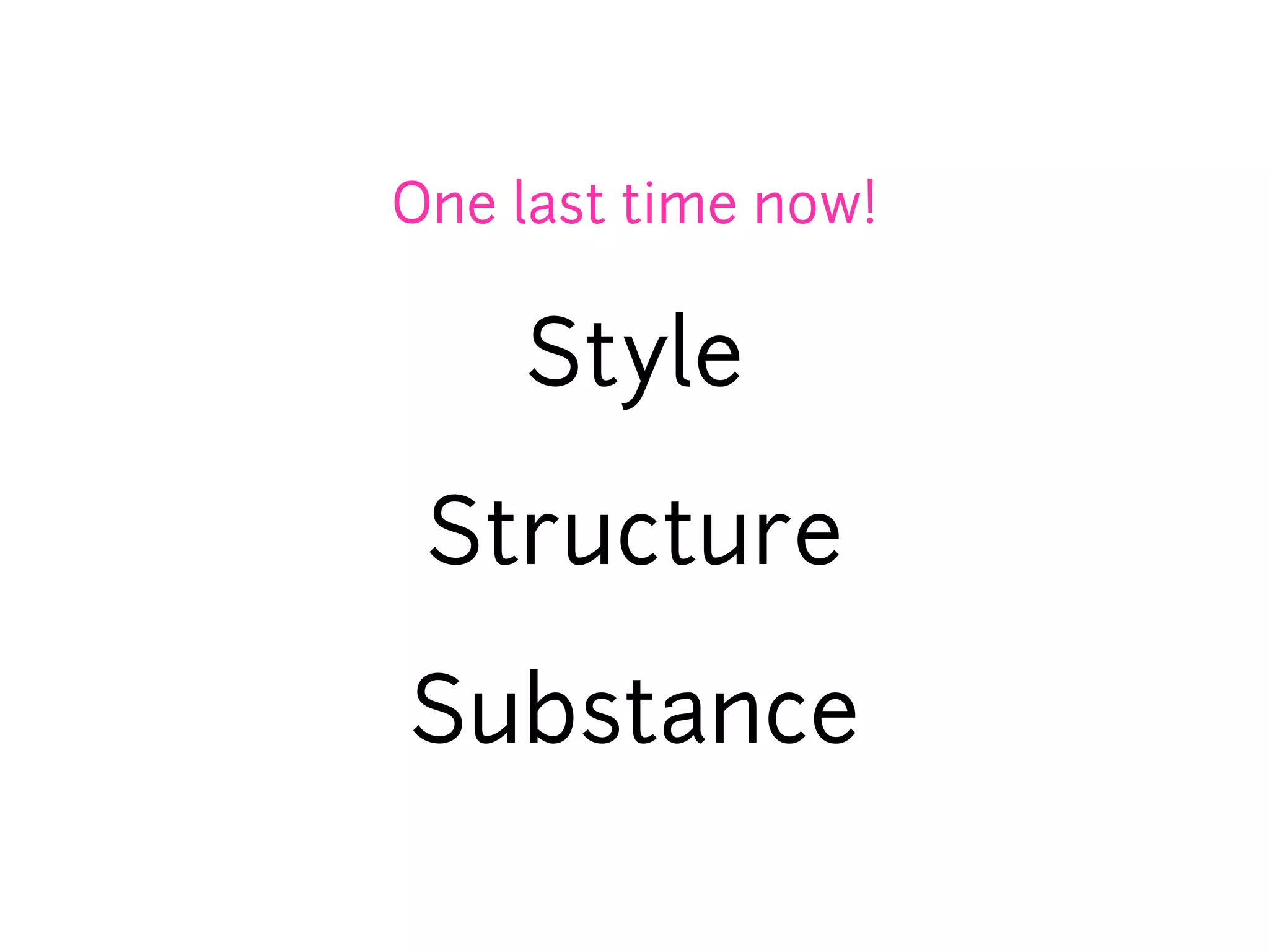 One last time now!

    Style

 Structure

Substance
 