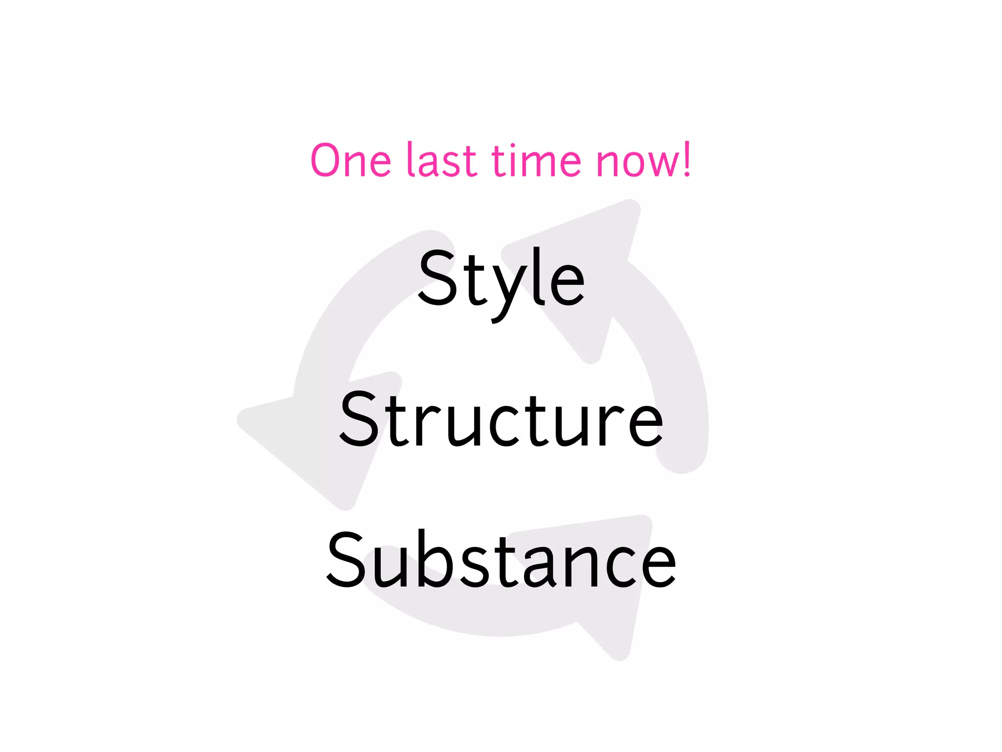 One last time now!

    Style

 Structure

Substance
 