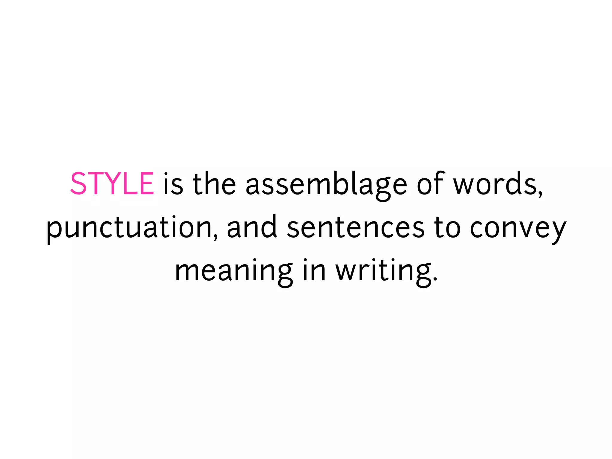 STYLE is the assemblage of words,
punctuation, and sentences to convey
        meaning in writing.
 