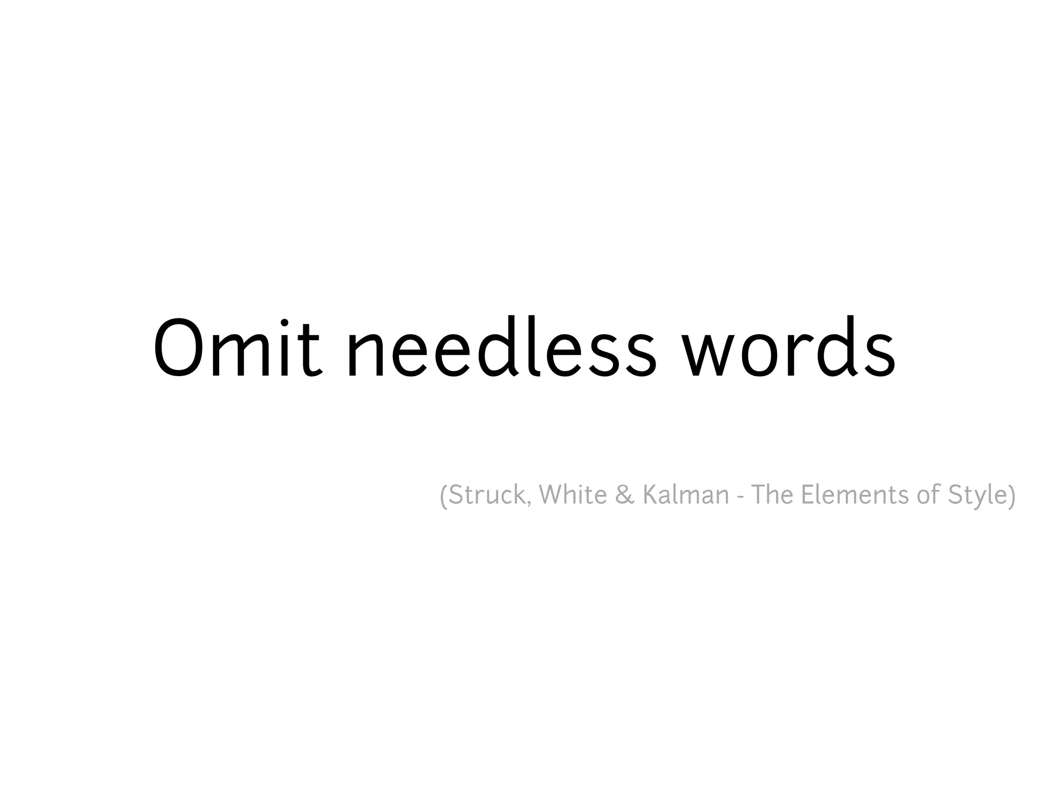 Omit needless words
       (Struck, White & Kalman - The Elements of Style)
 