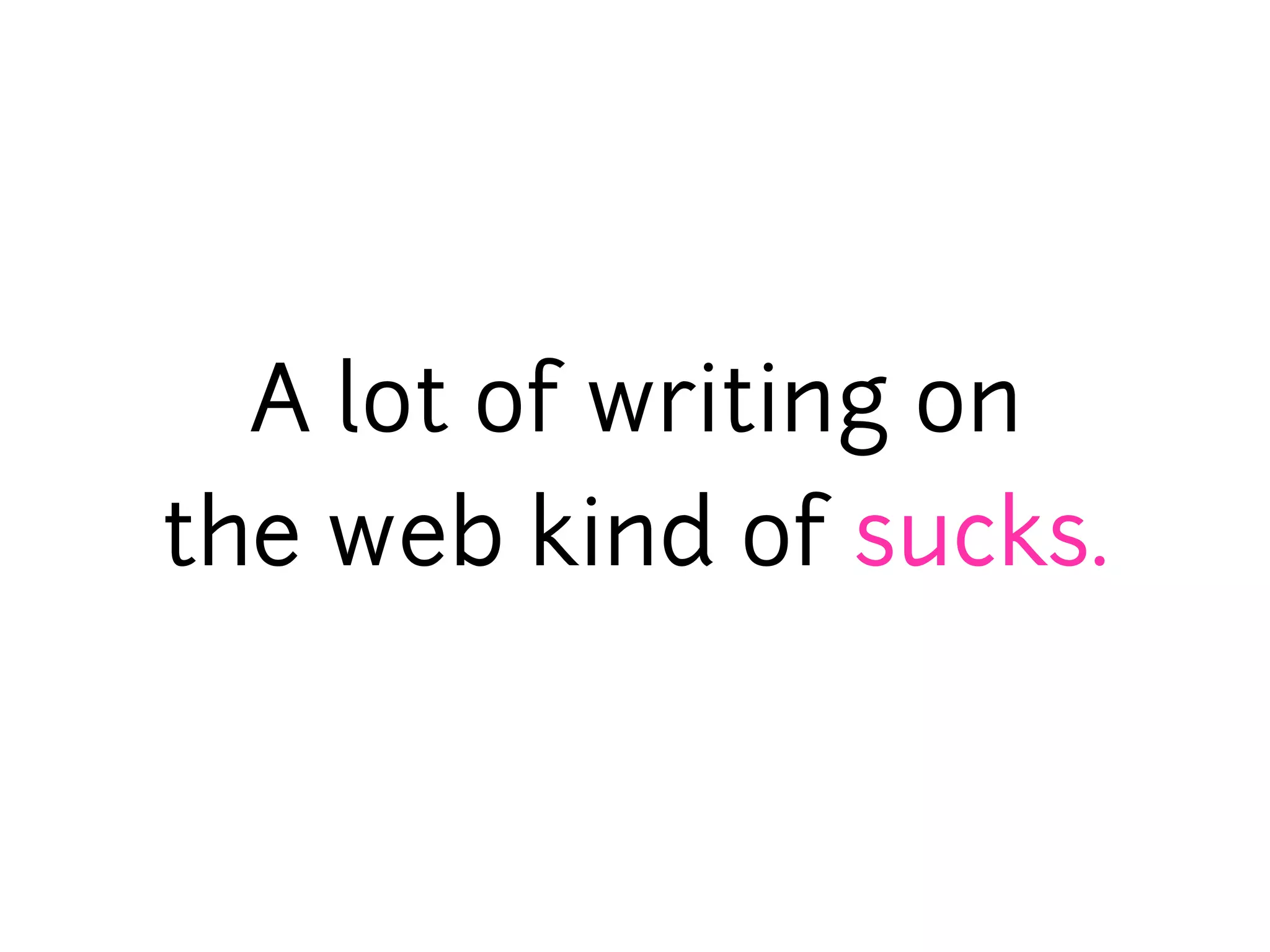 A lot of writing on
the web kind of sucks.
 