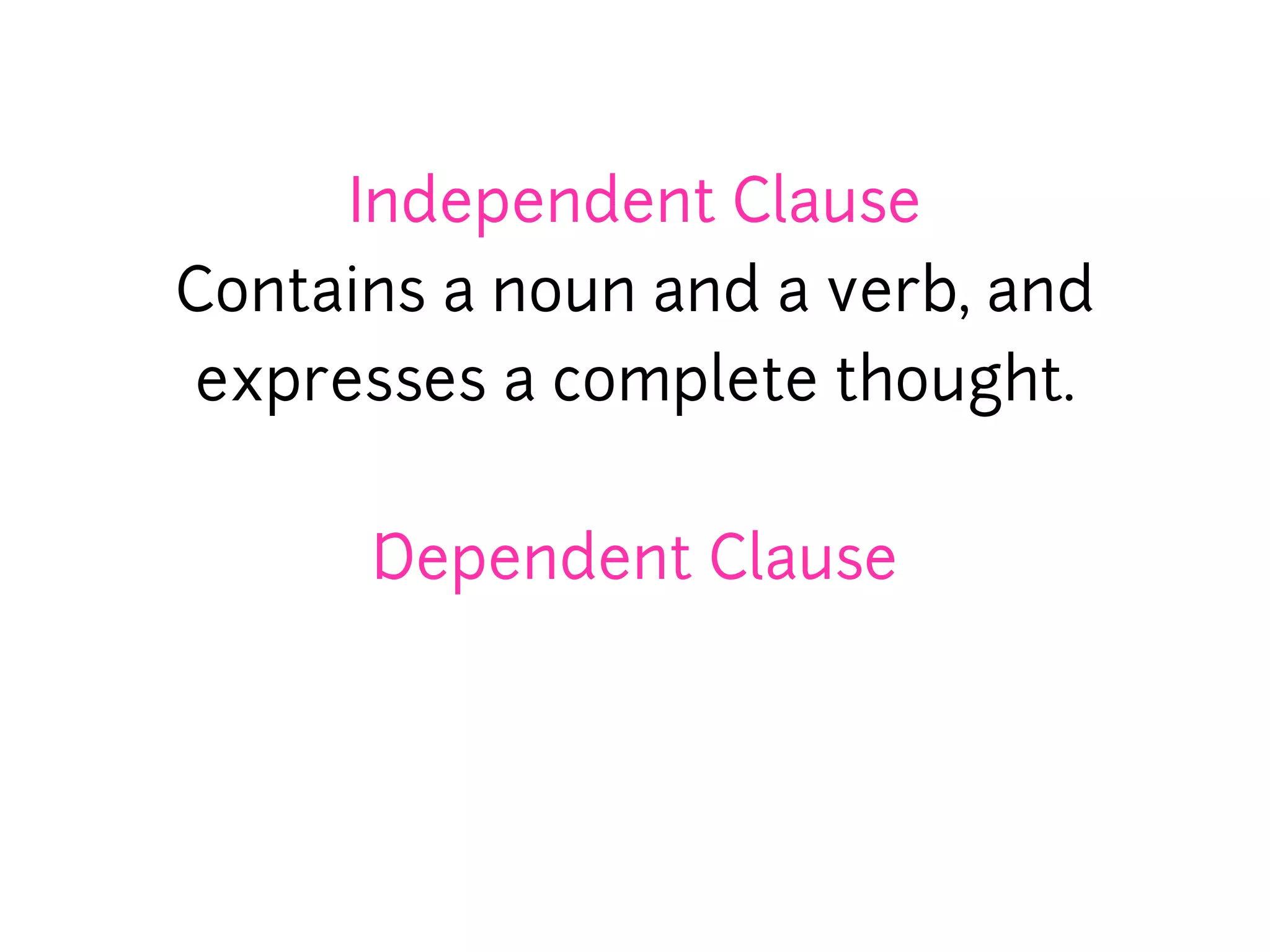 Independent Clause
Contains a noun and a verb, and
 expresses a complete thought.


      Dependent Clause
 