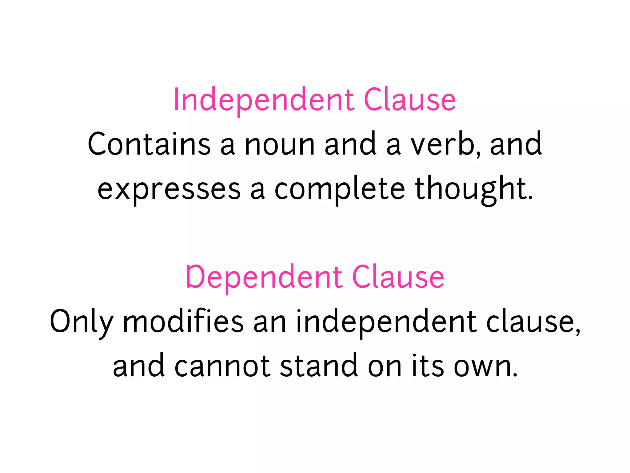 Independent Clause
  Contains a noun and a verb, and
   expresses a complete thought.


         Dependent Clause
Only modifies an independent clause,
    and cannot stand on its own.
 