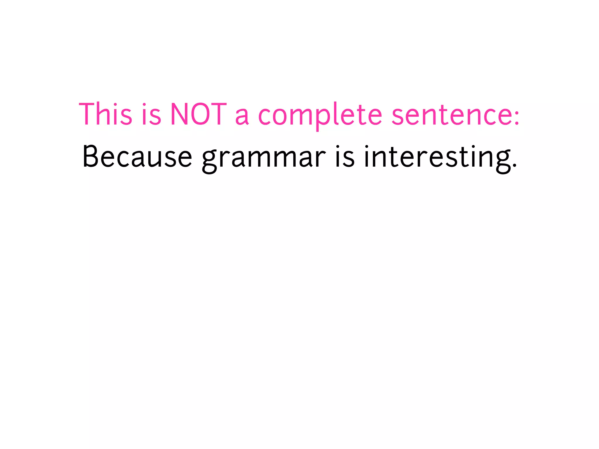 This is NOT a complete sentence:
Because grammar is interesting.
 