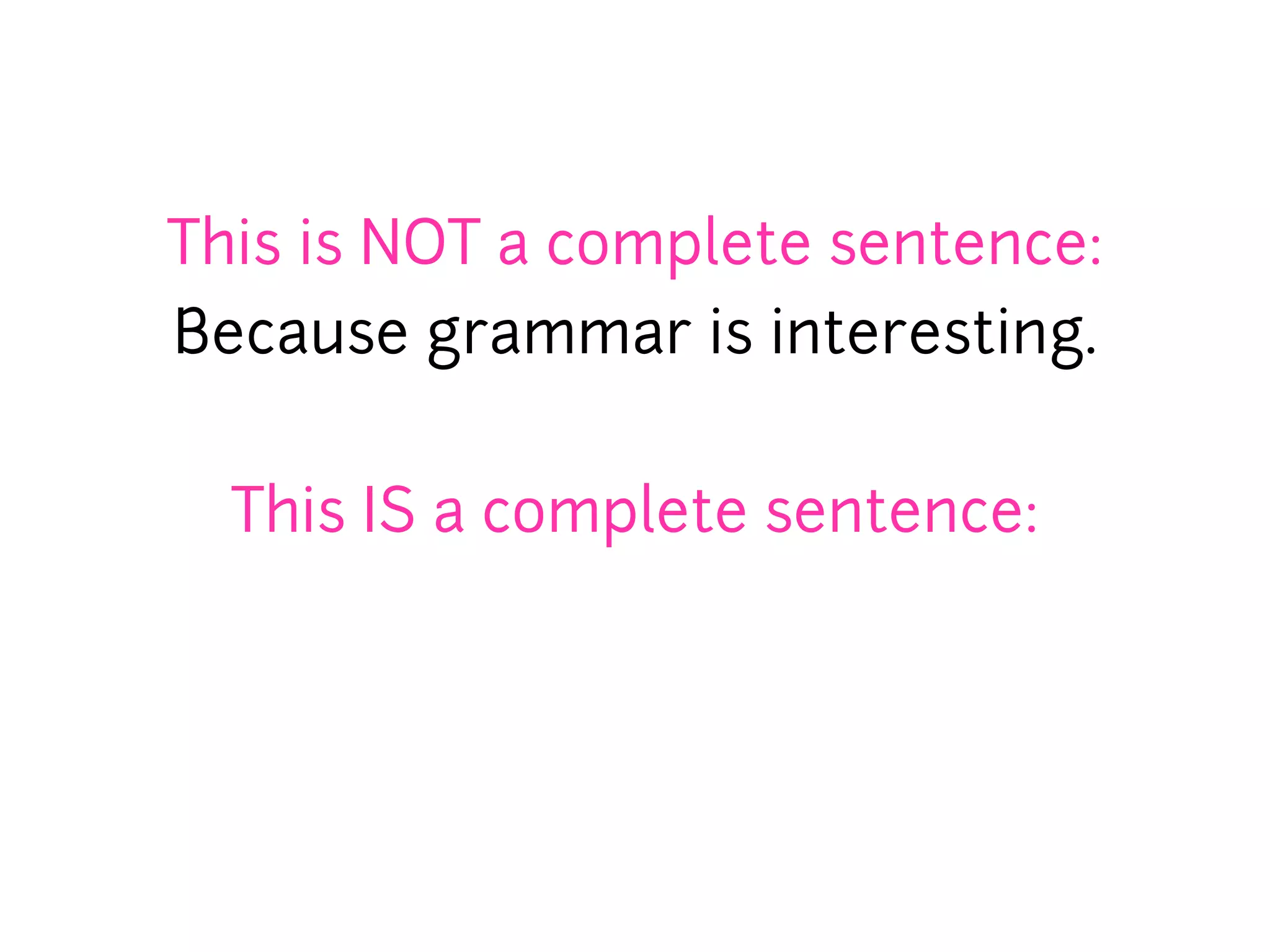 This is NOT a complete sentence:
Because grammar is interesting.


  This IS a complete sentence:
 