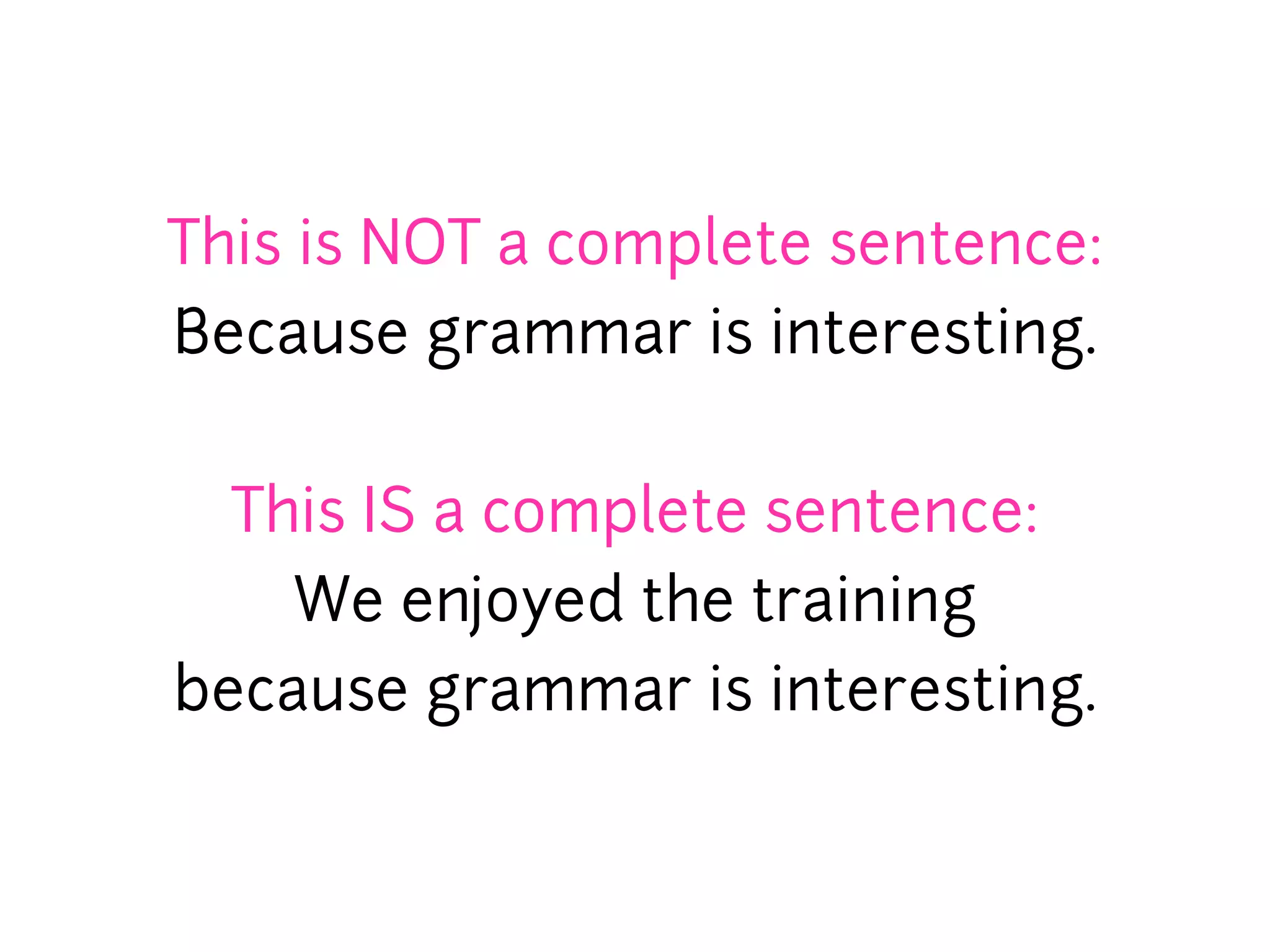 This is NOT a complete sentence:
Because grammar is interesting.


  This IS a complete sentence:
    We enjoyed the training
because grammar is interesting.
 