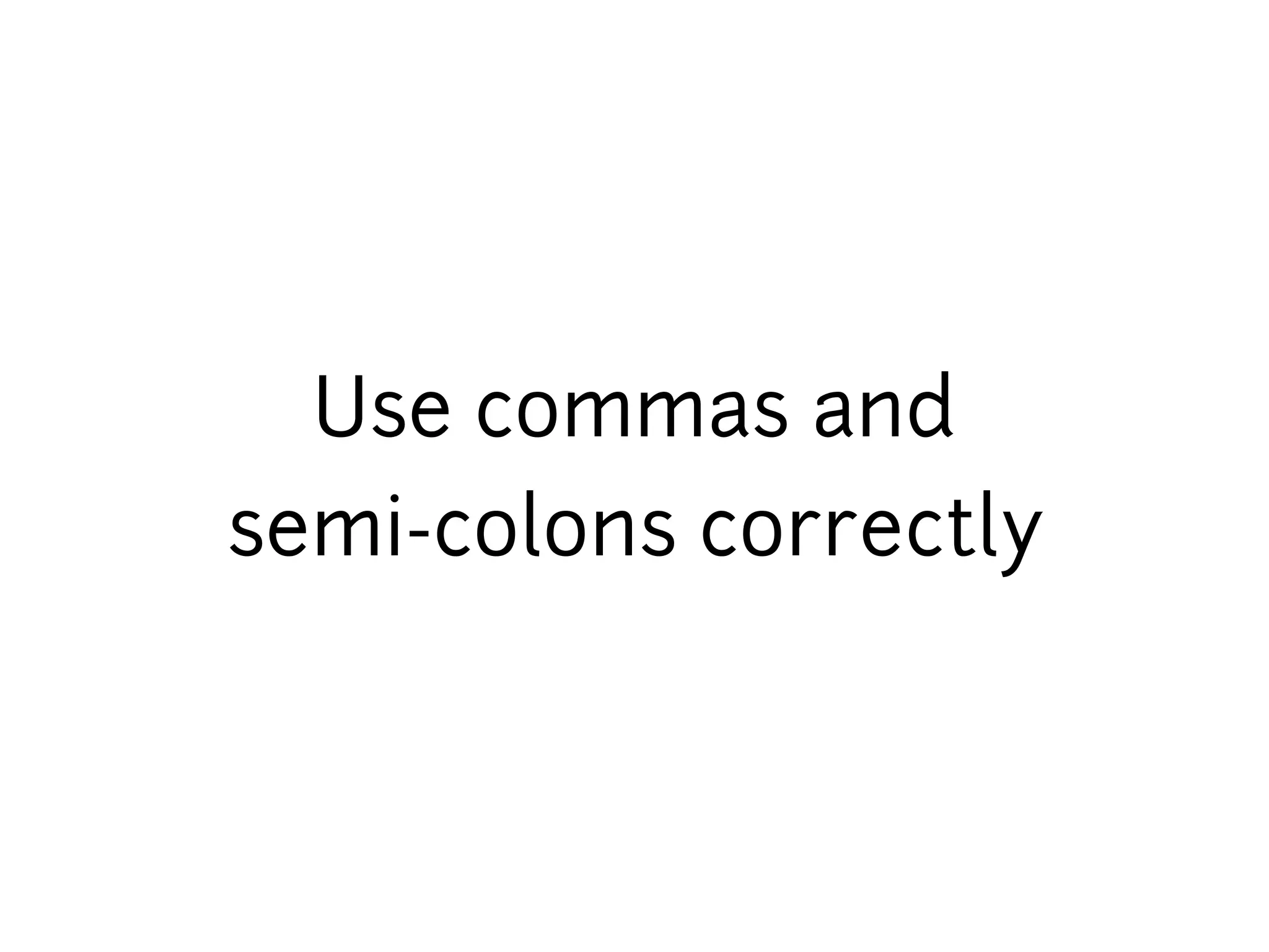 Use commas and
semi-colons correctly
 