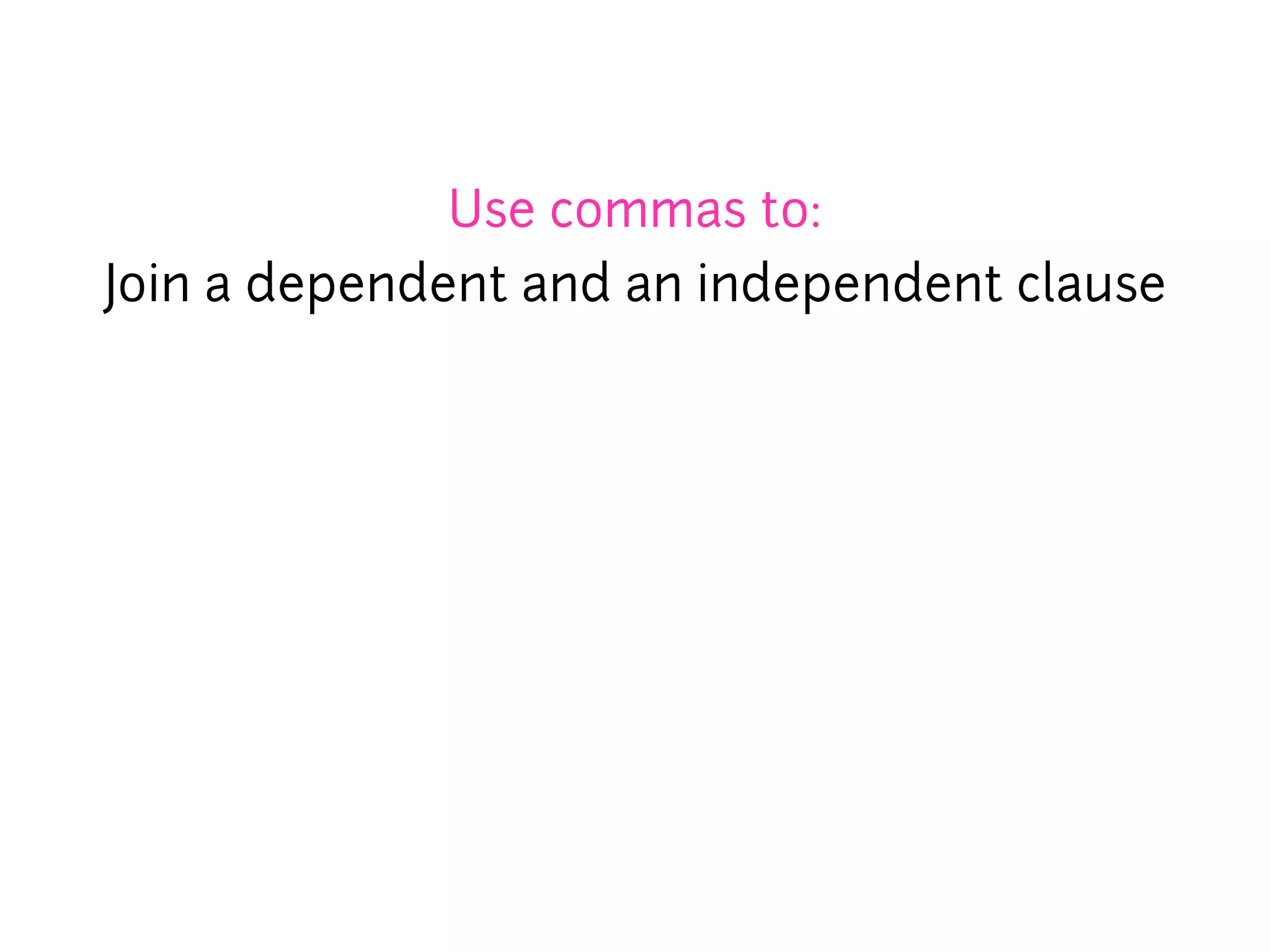 Use commas to:
Join a dependent and an independent clause
 