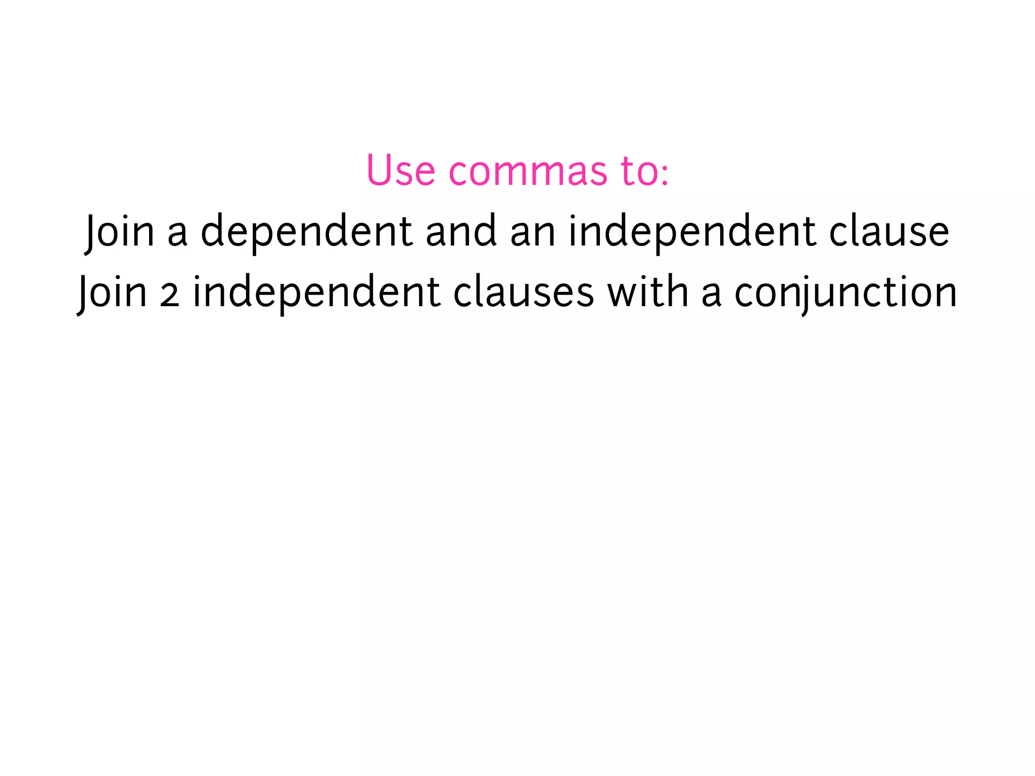 Use commas to:
 Join a dependent and an independent clause
Join 2 independent clauses with a conjunction
 