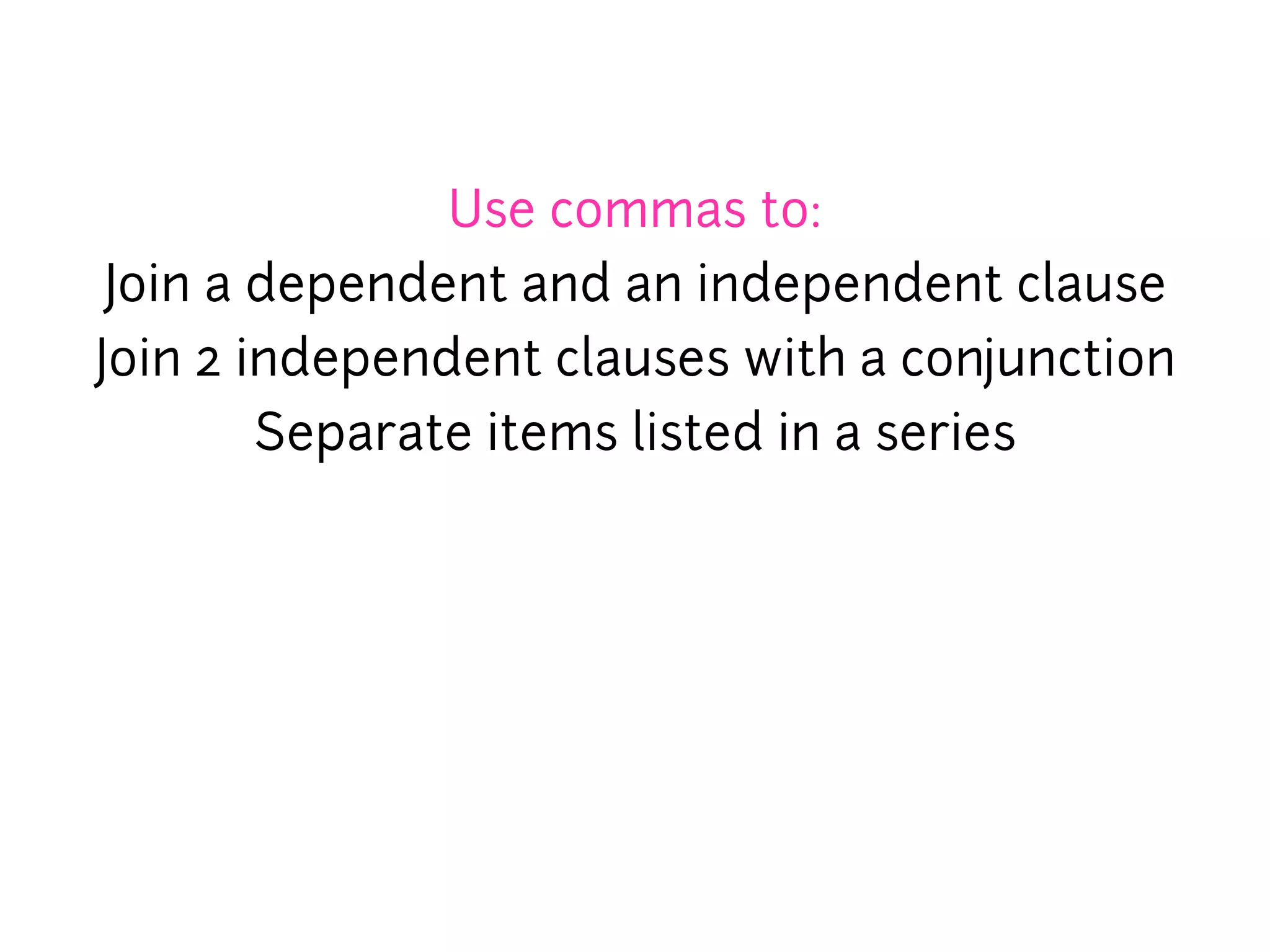 Use commas to:
 Join a dependent and an independent clause
Join 2 independent clauses with a conjunction
        Separate items listed in a series
 