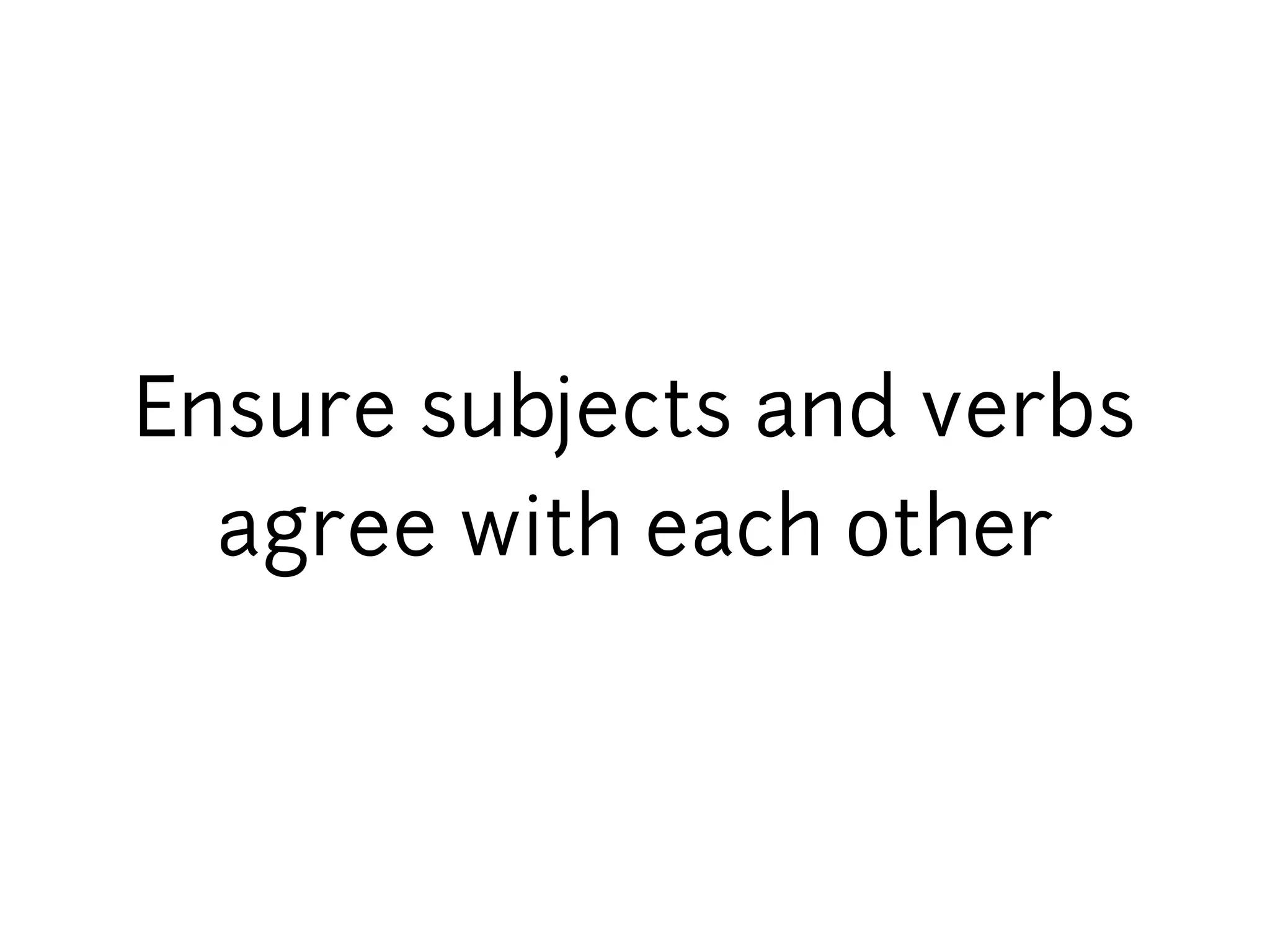 Ensure subjects and verbs
  agree with each other
 