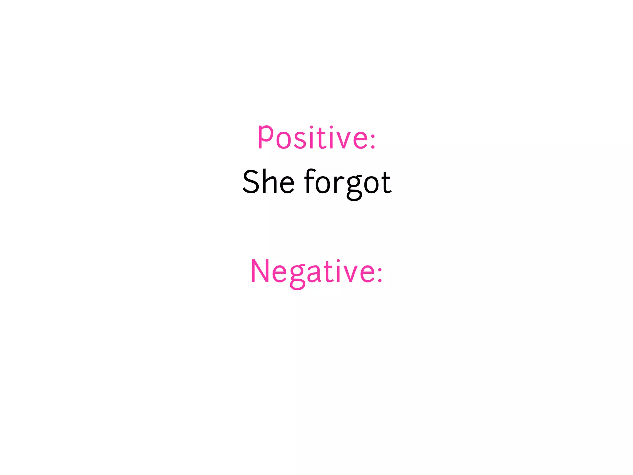 Positive:
She forgot


Negative:
 
